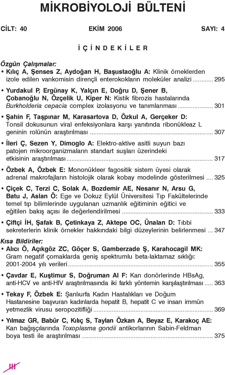 .. 295 Yurdakul P, Ergünay K, Yalçın E, Doğru D, Şener B, Çobanoğlu N, Özçelik U, Kiper N: Kistik fibrozis hastalarında Burkholderia cepacia complex izolasyonu ve tanımlanması.