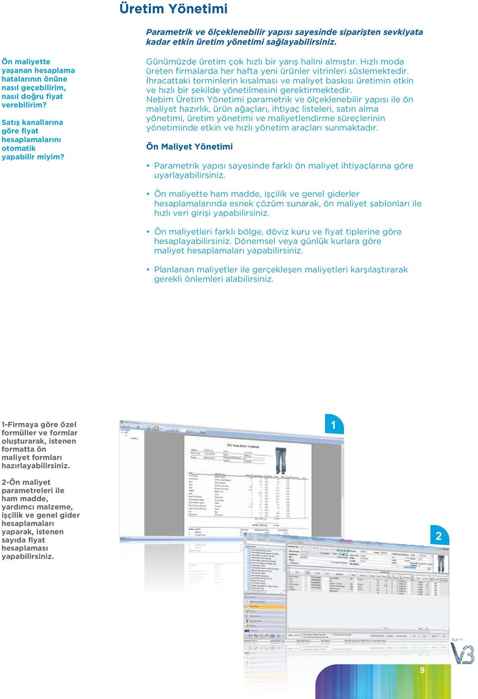 Satış kanallarına göre fiyat hesaplamalarını otomatik Günümüzde üretim çok hızlı bir yarış halini almıştır. Hızlı moda üreten firmalarda her hafta yeni ürünler vitrinleri süslemektedir.