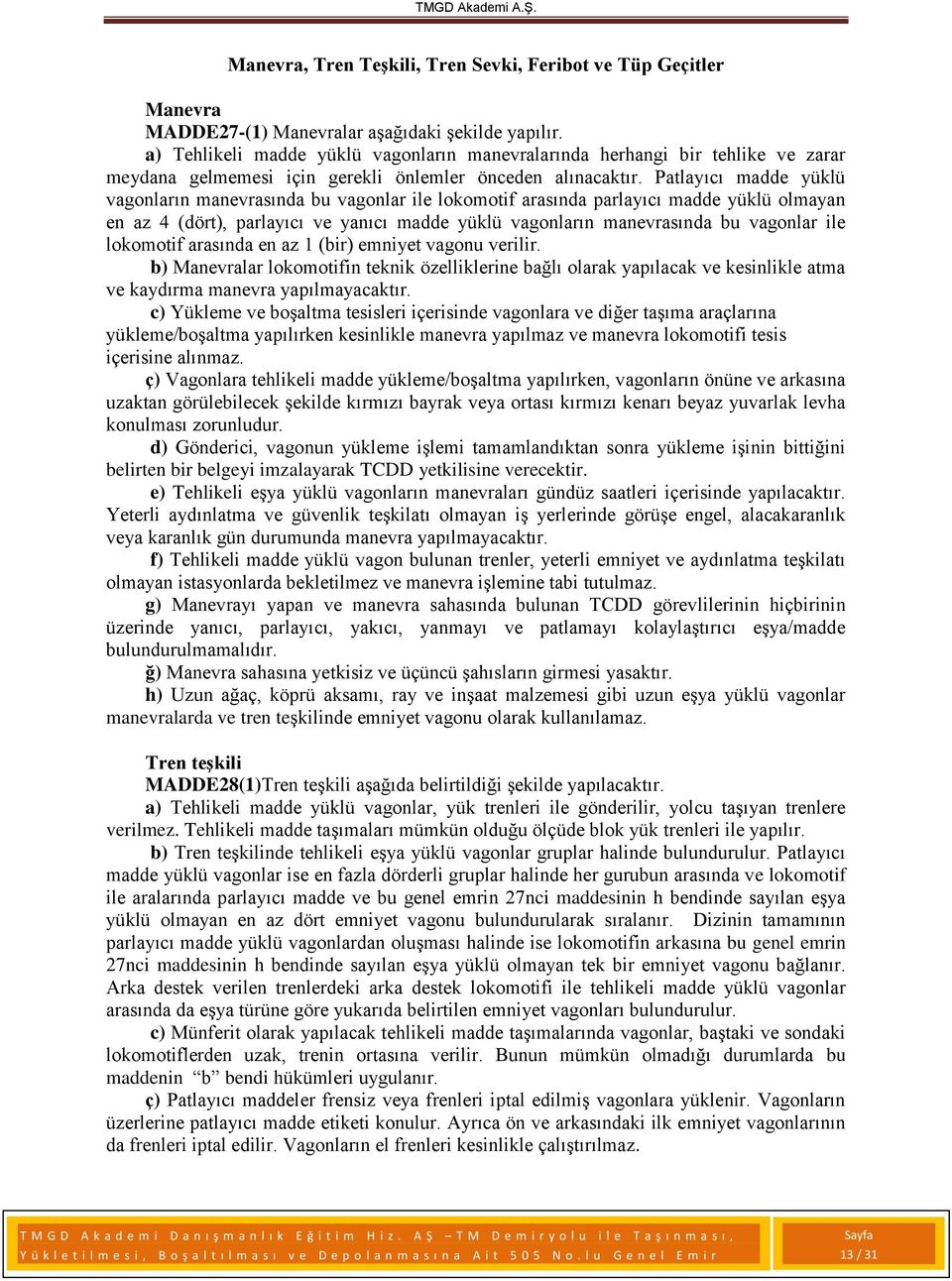 Patlayıcı madde yüklü vagonların manevrasında bu vagonlar ile lokomotif arasında parlayıcı madde yüklü olmayan en az 4 (dört), parlayıcı ve yanıcı madde yüklü vagonların manevrasında bu vagonlar ile