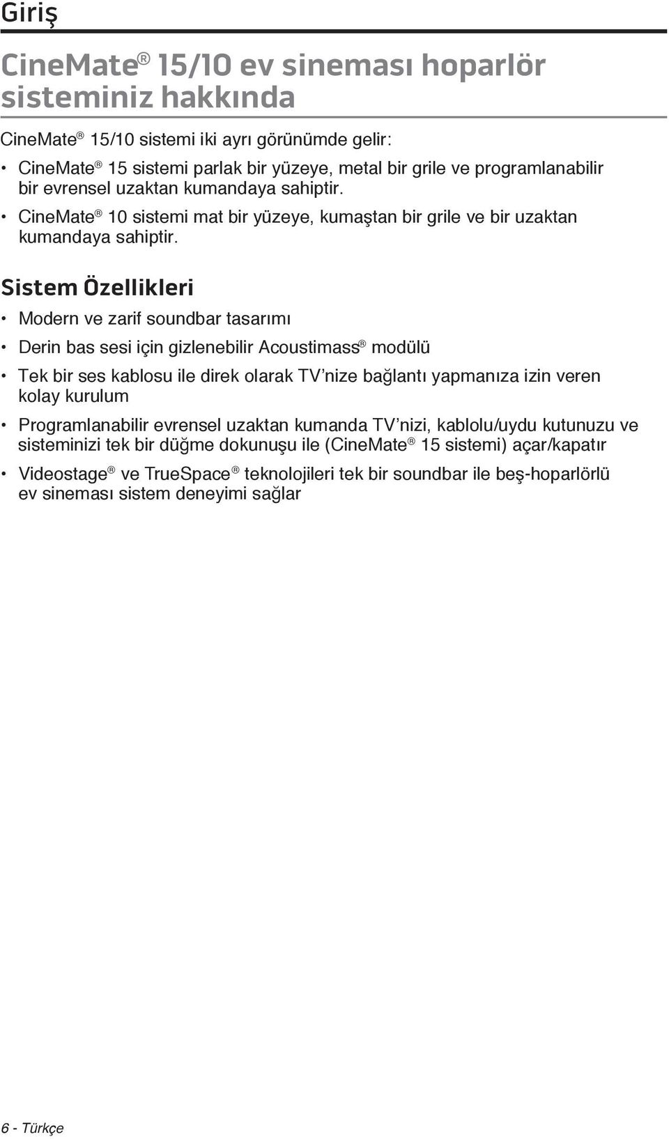 Sistem Özellikleri Modern ve zarif soundbar tasarımı Derin bas sesi için gizlenebilir Acoustimass modülü Tek bir ses kablosu ile direk olarak TV nize bağlantı yapmanıza izin veren kolay kurulum