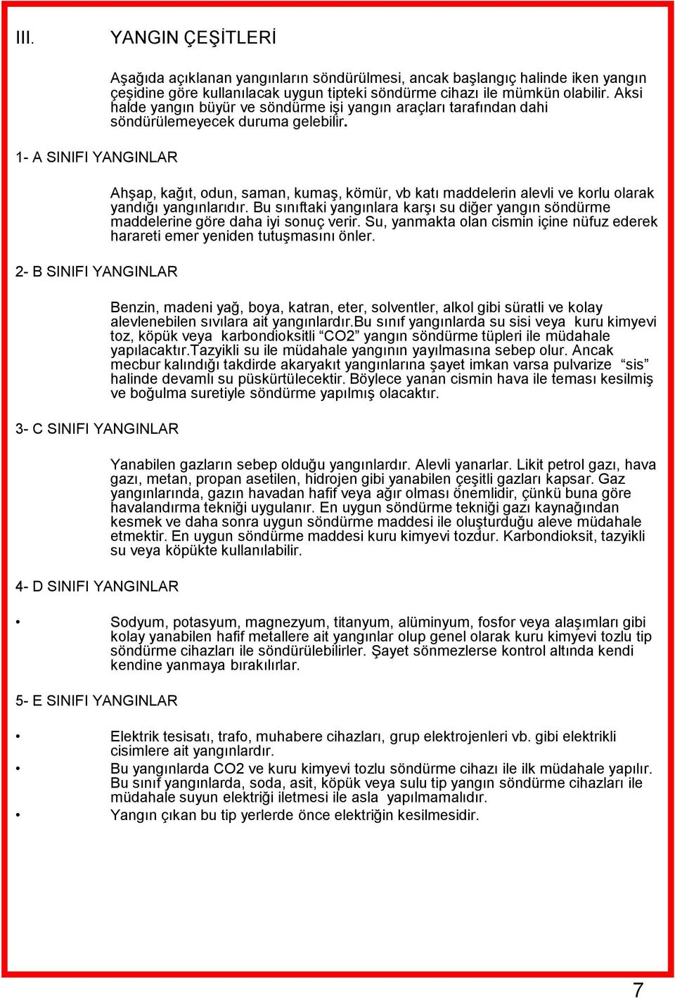 AhĢap, kağıt, odun, saman, kumaģ, kömür, vb katı maddelerin alevli ve korlu olarak yandığı yangınlarıdır. Bu sınıftaki yangınlara karģı su diğer yangın söndürme maddelerine göre daha iyi sonuç verir.