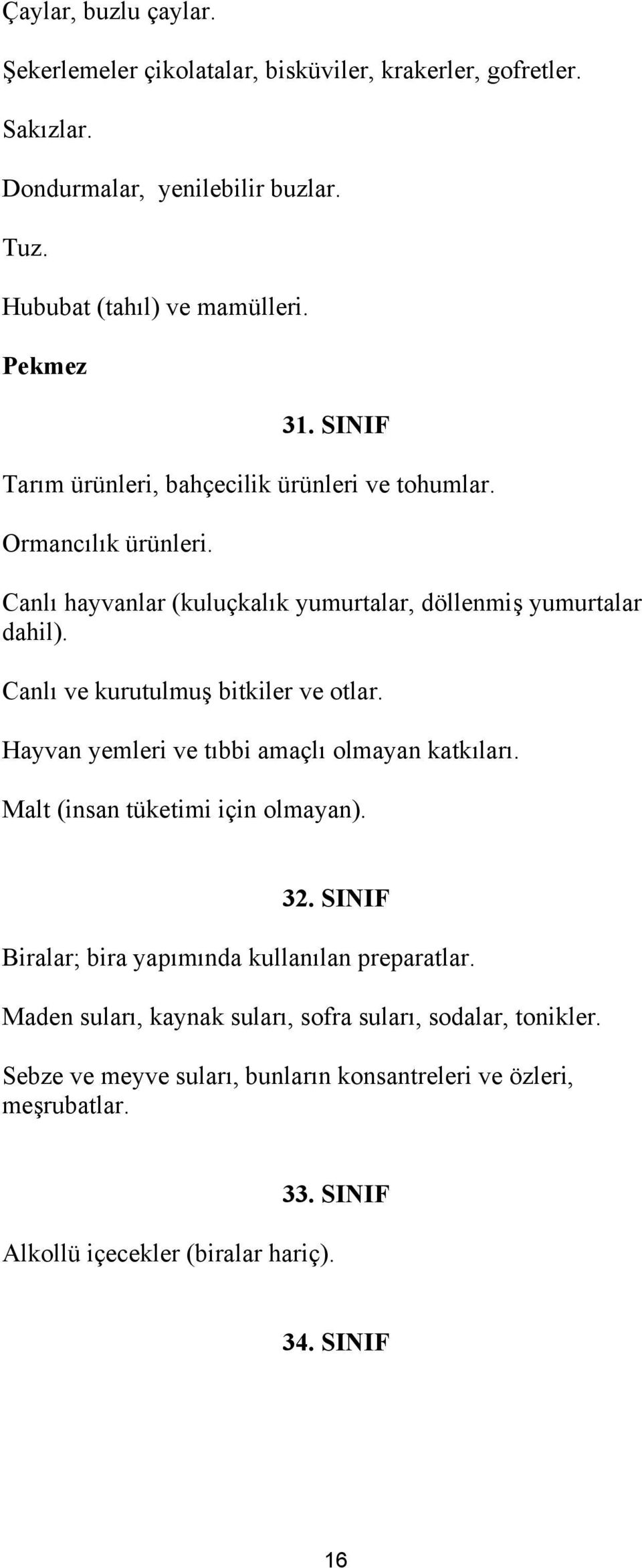 Canlı ve kurutulmuş bitkiler ve otlar. Hayvan yemleri ve tıbbi amaçlı olmayan katkıları. Malt (insan tüketimi için olmayan). 32.