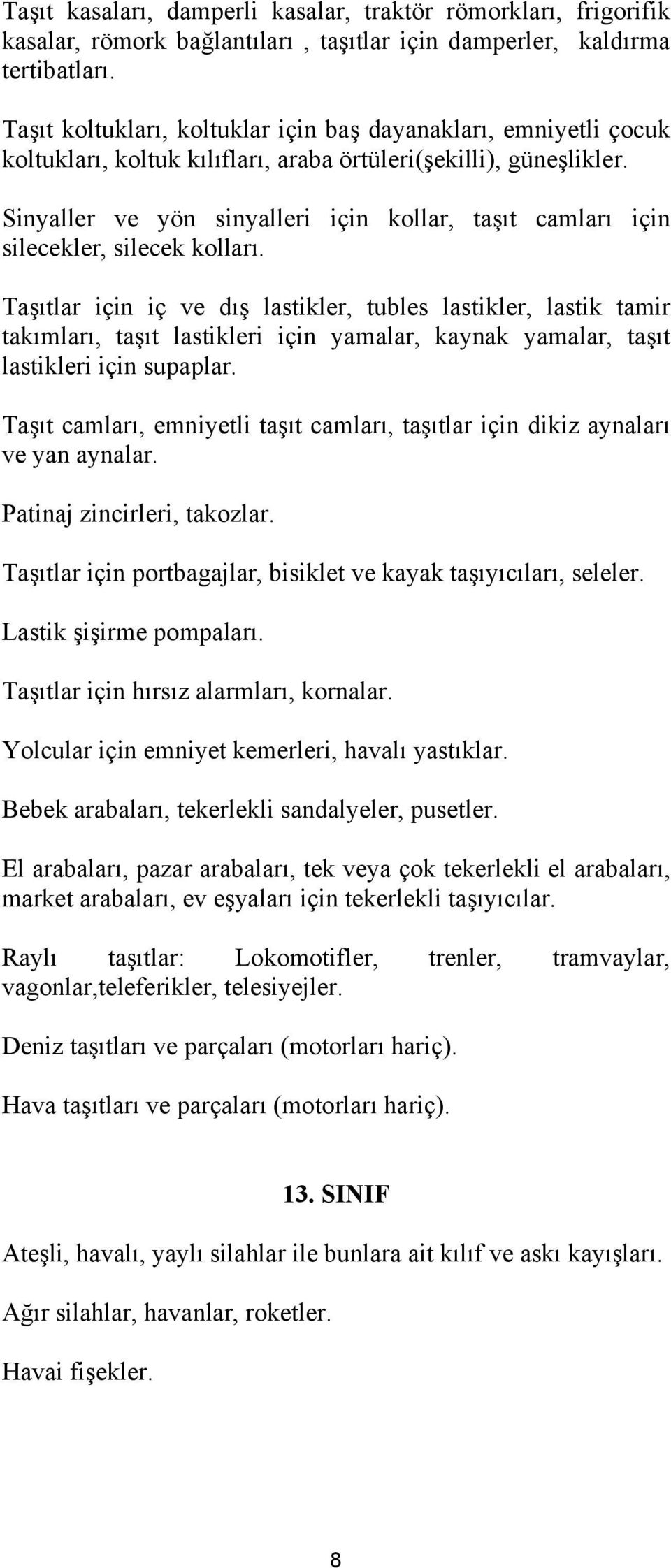 Sinyaller ve yön sinyalleri için kollar, taşıt camları için silecekler, silecek kolları.