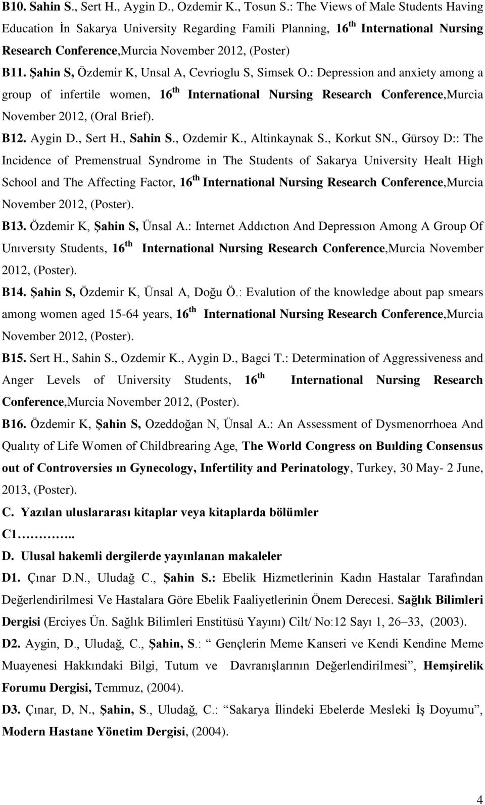 Şahin S, Özdemir K, Unsal A, Cevrioglu S, Simsek O.: Depression and anxiety among a group of infertile women, 16 th International Nursing Research Conference,Murcia November 2012, (Oral Brief). B12.