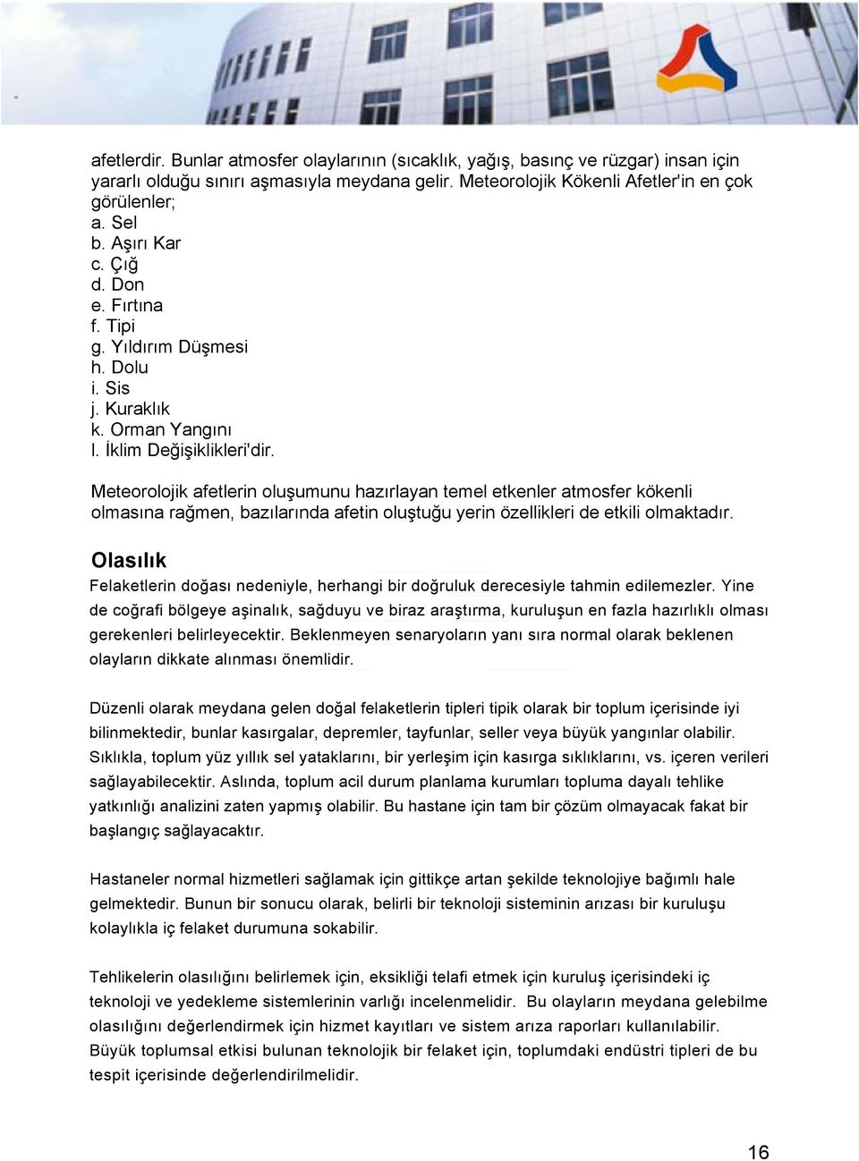 Meteorolojik afetlerin oluşumunu hazırlayan temel etkenler atmosfer kökenli olmasına rağmen, bazılarında afetin oluştuğu yerin özellikleri de etkili olmaktadır.