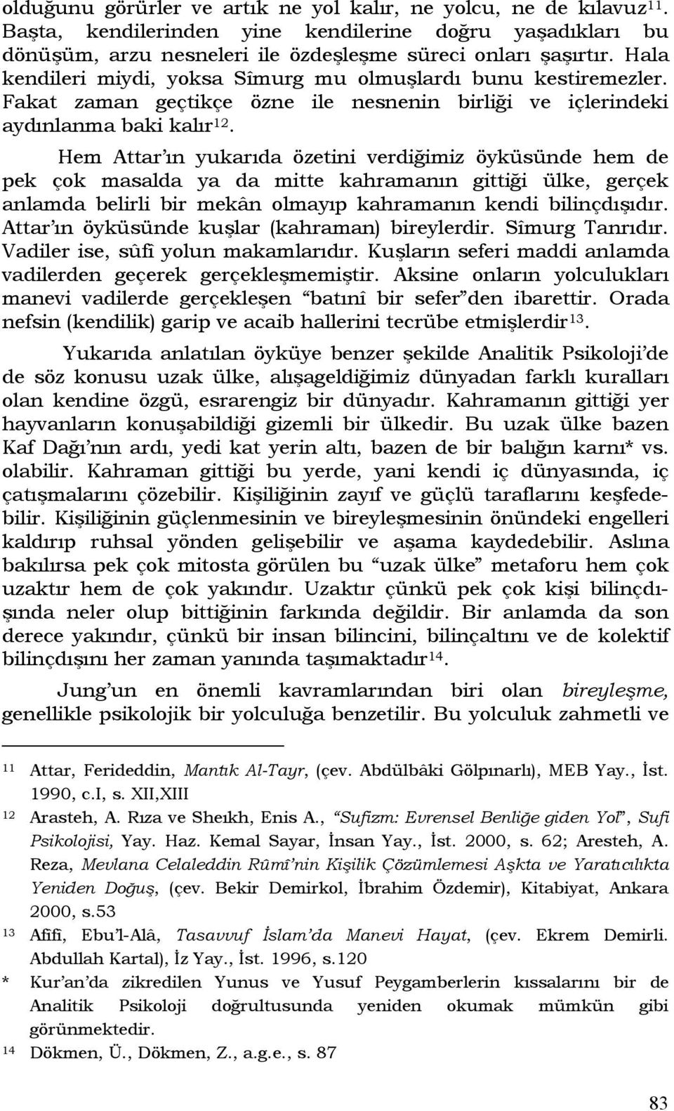 Hem Attar ın yukarıda özetini verdiğimiz öyküsünde hem de pek çok masalda ya da mitte kahramanın gittiği ülke, gerçek anlamda belirli bir mekân olmayıp kahramanın kendi bilinçdışıdır.