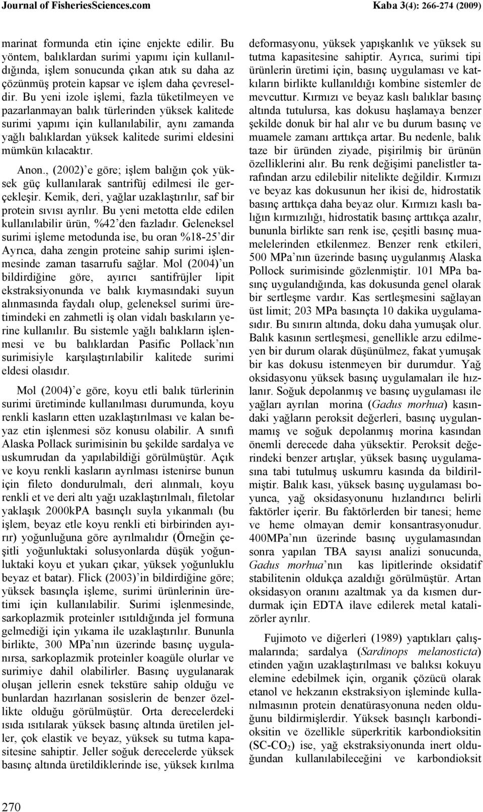 kılacaktır. Anon., (2002) e göre; işlem balığın çok yüksek güç kullanılarak santrifüj edilmesi ile gerçekleşir. Kemik, deri, yağlar uzaklaştırılır, saf bir protein sıvısı ayrılır.