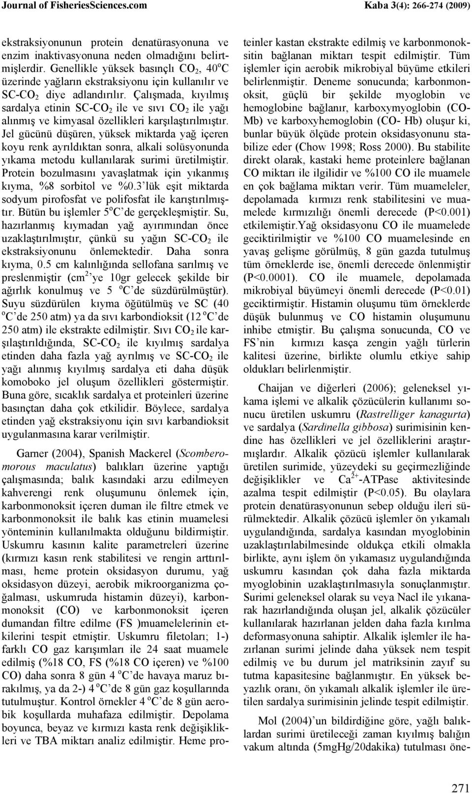 Çalışmada, kıyılmış sardalya etinin SC-CO 2 ile ve sıvı CO 2 ile yağı alınmış ve kimyasal özellikleri karşılaştırılmıştır.