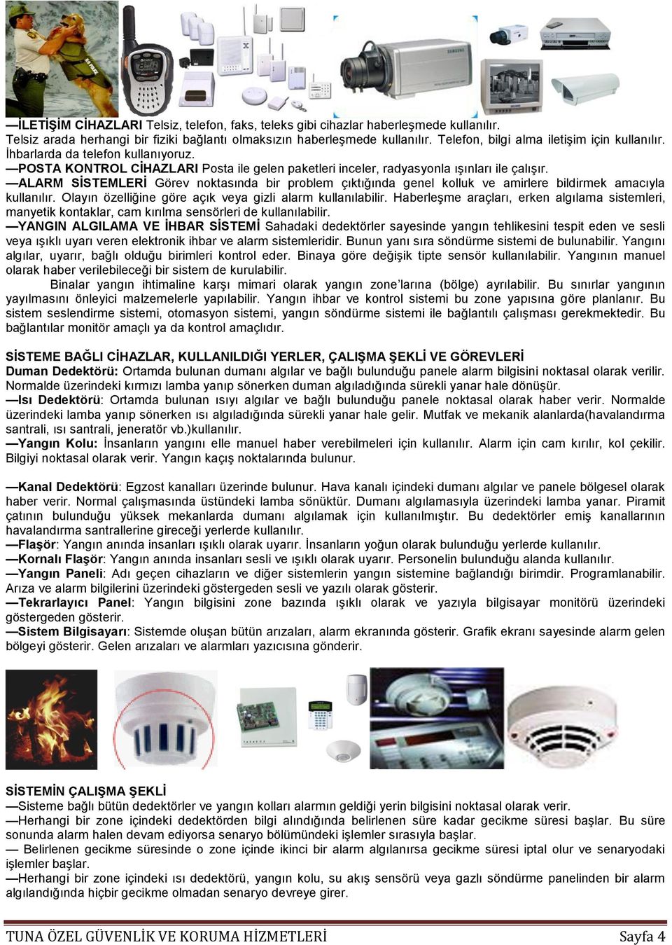 ALARM SİSTEMLERİ Görev noktasında bir problem çıktığında genel kolluk ve amirlere bildirmek amacıyla kullanılır. Olayın özelliğine göre açık veya gizli alarm kullanılabilir.