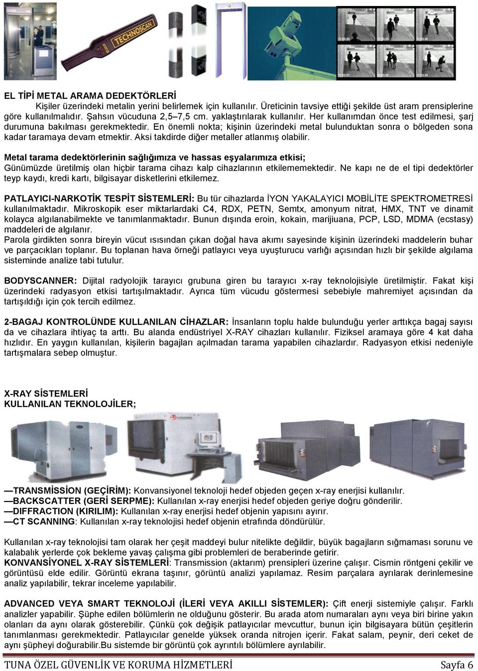 En önemli nokta; kişinin üzerindeki metal bulunduktan sonra o bölgeden sona kadar taramaya devam etmektir. Aksi takdirde diğer metaller atlanmış olabilir.