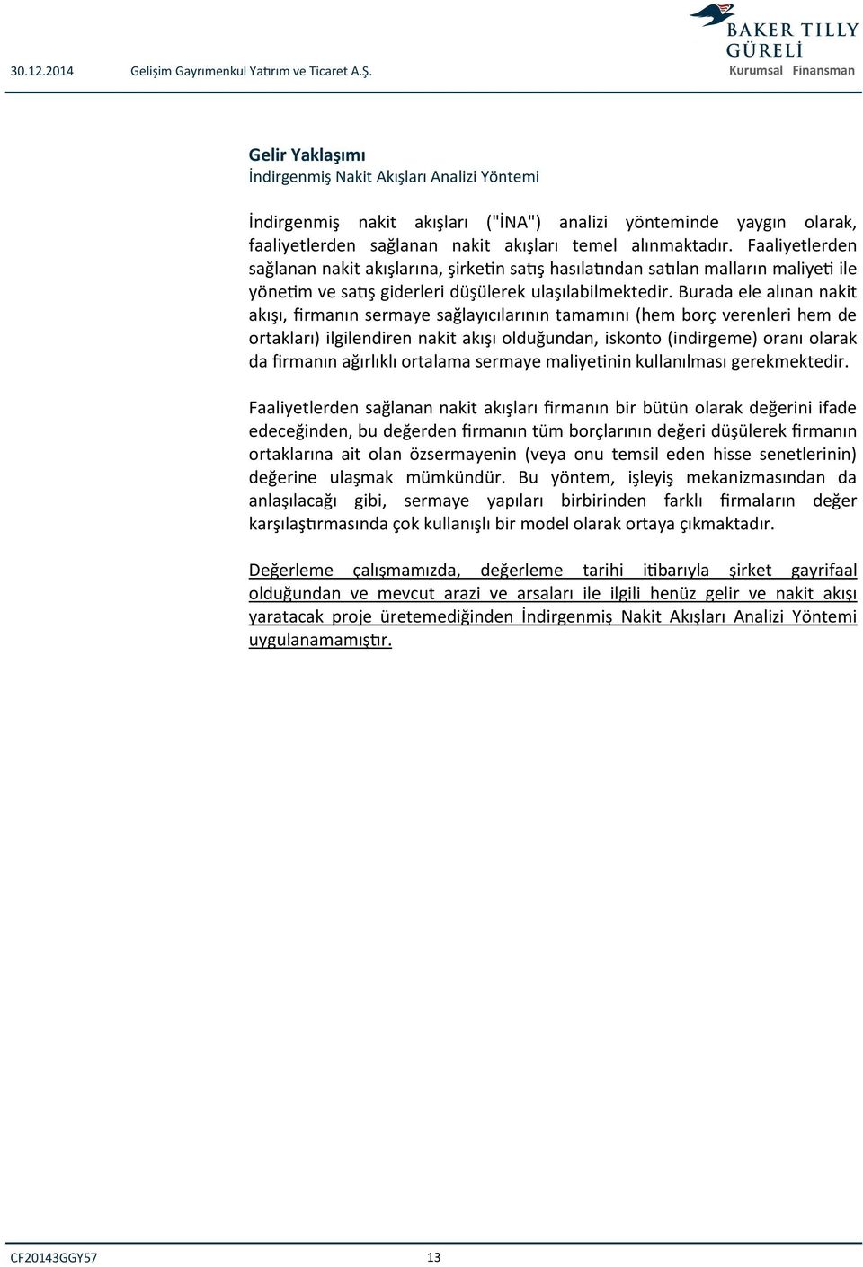 alınmaktadır. Faaliyetlerden sağlanan nakit akışlarına, şirketin satış hasılatından satılan malların maliyeti ile yönetim ve satış giderleri düşülerek ulaşılabilmektedir.