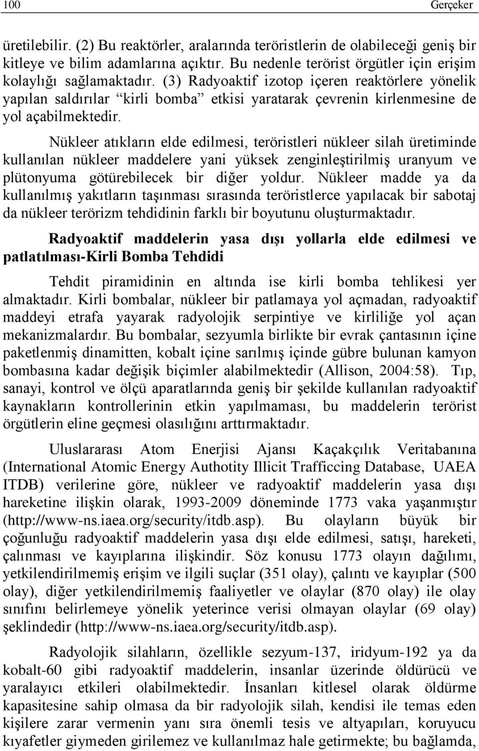 Nükleer atıkların elde edilmesi, teröristleri nükleer silah üretiminde kullanılan nükleer maddelere yani yüksek zenginleştirilmiş uranyum ve plütonyuma götürebilecek bir diğer yoldur.