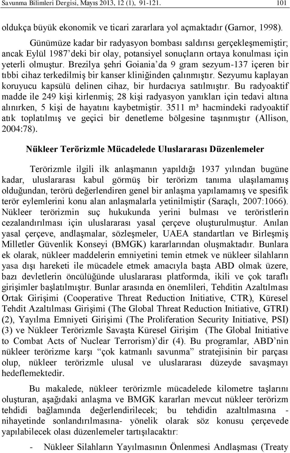 Brezilya şehri Goiania da 9 gram sezyum-137 içeren bir tıbbi cihaz terkedilmiş bir kanser kliniğinden çalınmıştır. Sezyumu kaplayan koruyucu kapsülü delinen cihaz, bir hurdacıya satılmıştır.