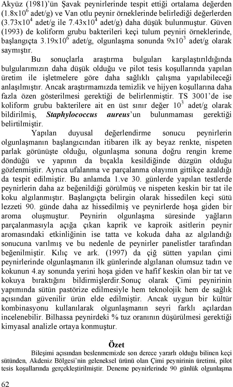 Bu sonuçlarla araştırma bulguları karşılaştırıldığında bulgularımızın daha düşük olduğu ve pilot tesis koşullarında yapılan üretim ile işletmelere göre daha sağlıklı çalışma yapılabileceği