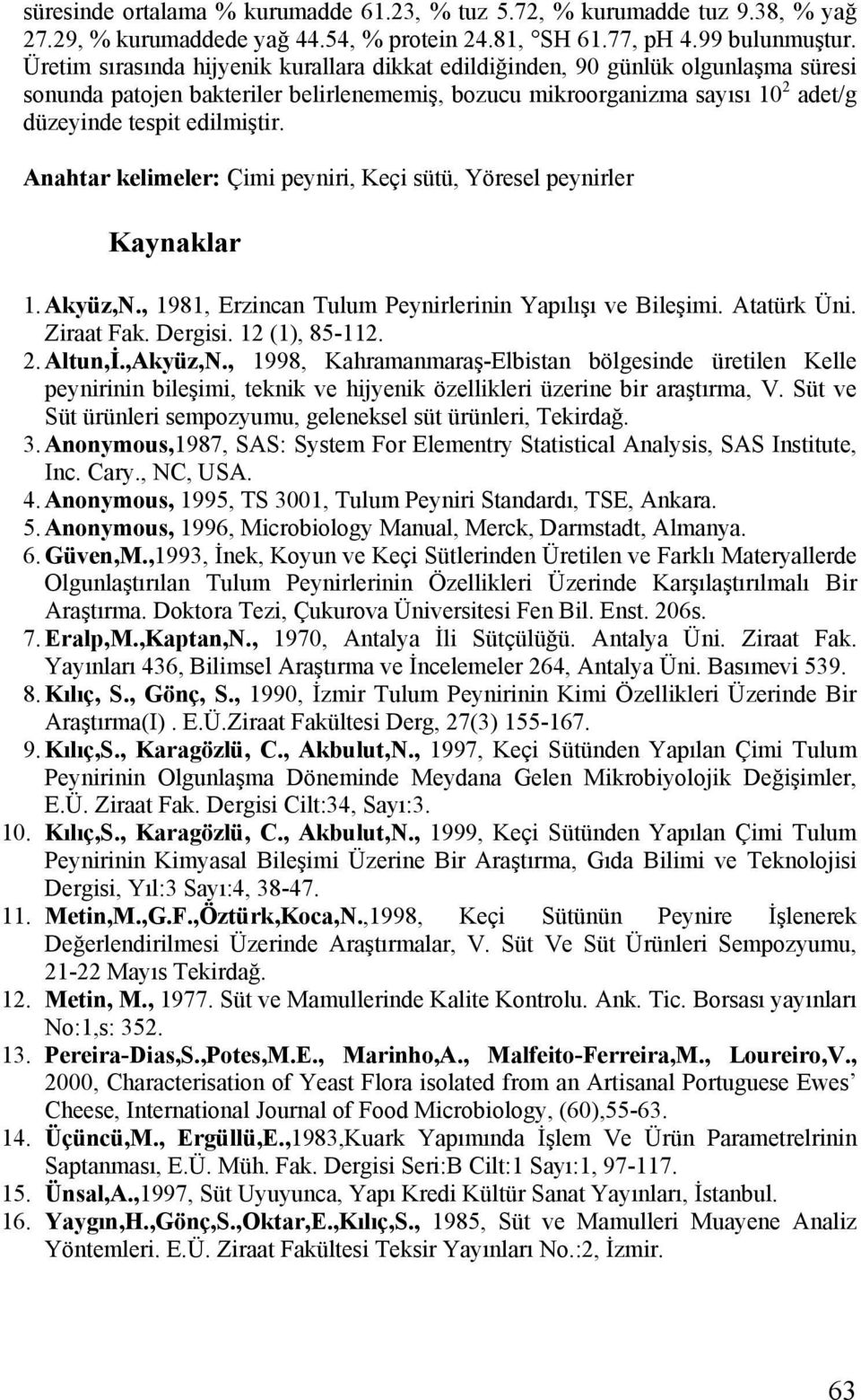 Anahtar kelimeler: Çimi peyniri, Keçi sütü, Yöresel peynirler Kaynaklar 1. Akyüz,N., 1981, Erzincan Tulum Peynirlerinin Yapılışı ve Bileşimi. Atatürk Üni. Ziraat Fak. Dergisi. 12 (1), 85-112. 2.