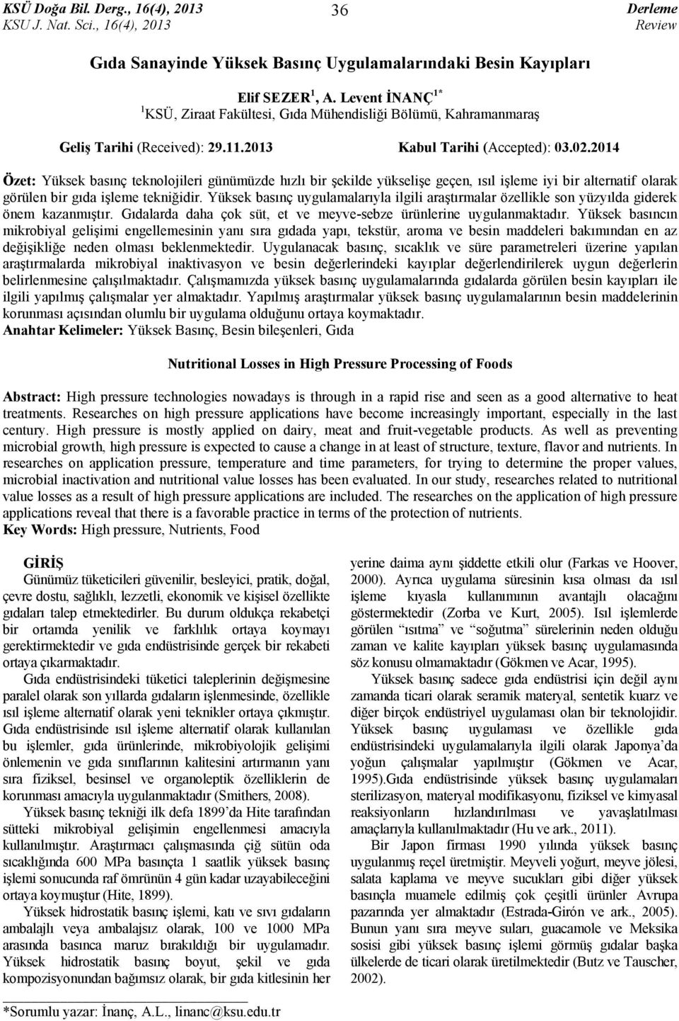 Yüksek basınç uygulamalarıyla ilgili araştırmalar özellikle son yüzyılda giderek önem kazanmıştır. larda daha çok süt, et ve meyve-sebze ürünlerine uygulanmaktadır.