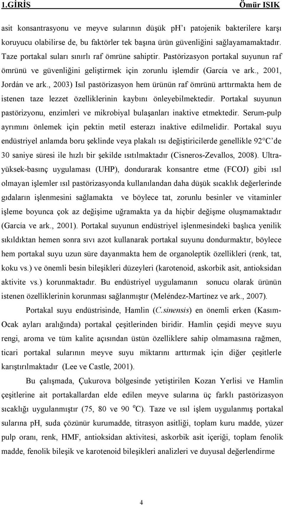 , 2003) Isıl pastörizasyon hem ürünün raf ömrünü arttırmakta hem de istenen taze lezzet özelliklerinin kaybını önleyebilmektedir.