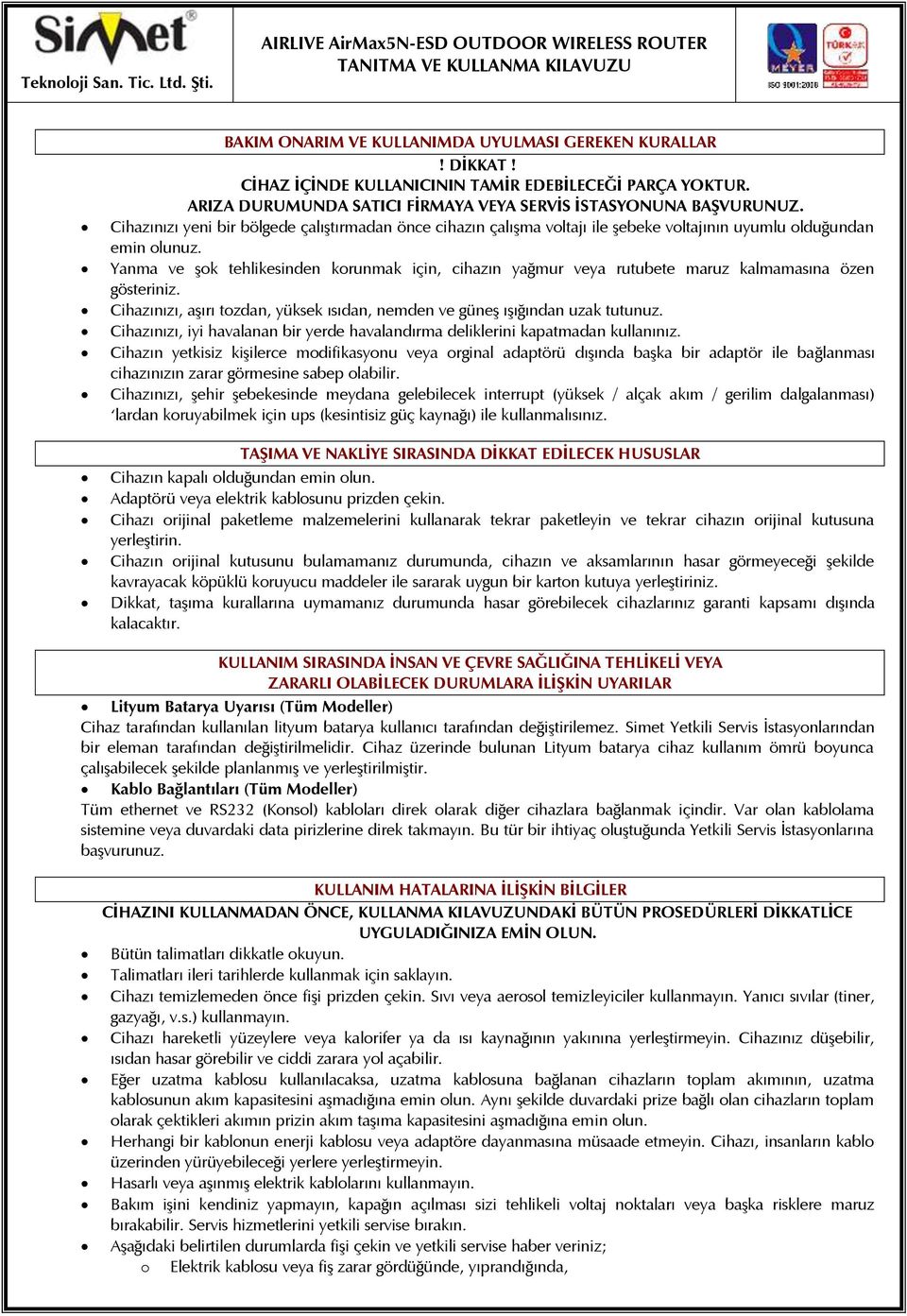 Yanma ve şok tehlikesinden korunmak için, cihazın yağmur veya rutubete maruz kalmamasına özen gösteriniz. Cihazınızı, aşırı tozdan, yüksek ısıdan, nemden ve güneş ışığından uzak tutunuz.