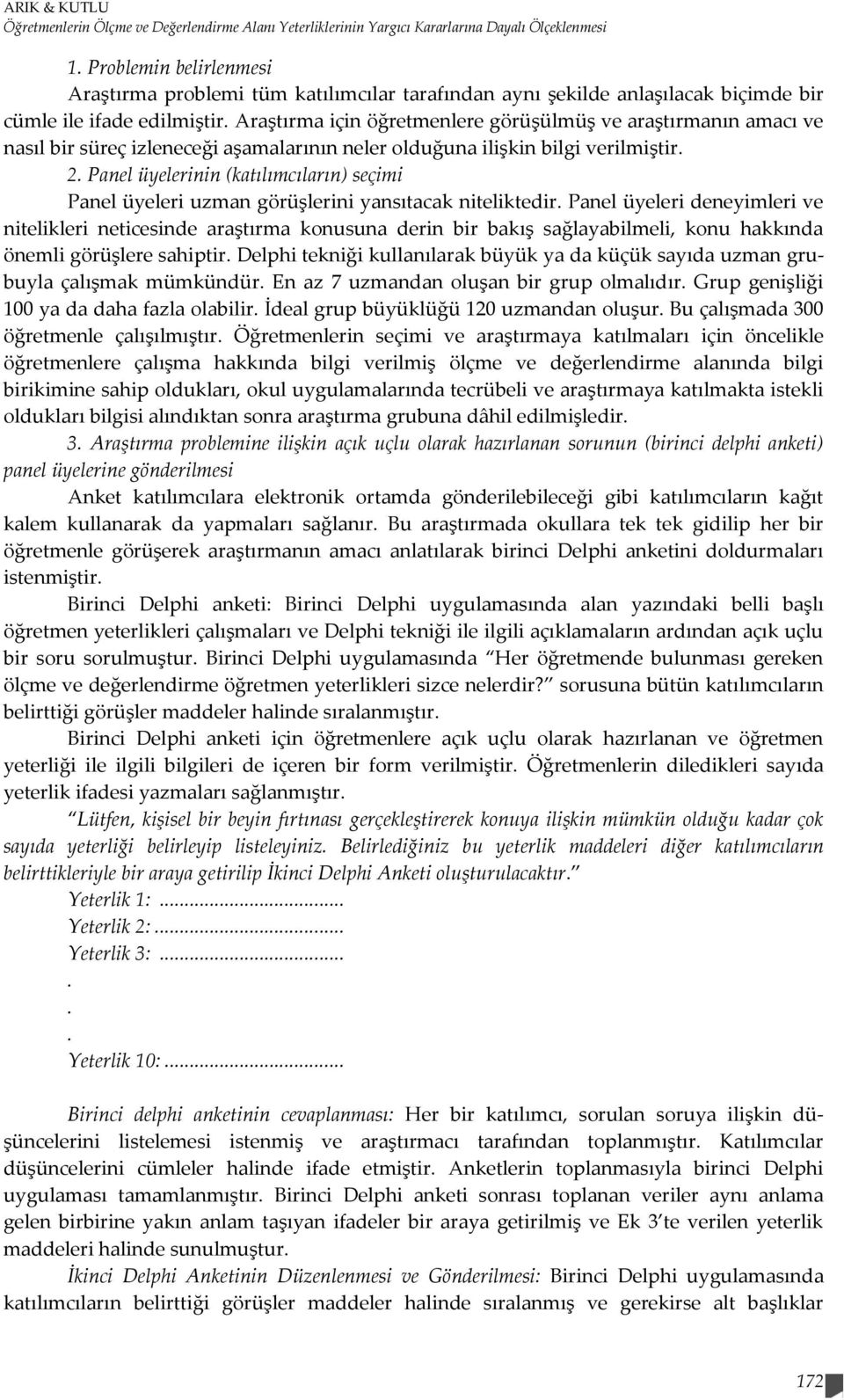 Araştırma için öğretmenlere görüşülmüş ve araştırmanın amacı ve nasıl bir süreç izleneceği aşamalarının neler olduğuna ilişkin bilgi verilmiştir. 2.