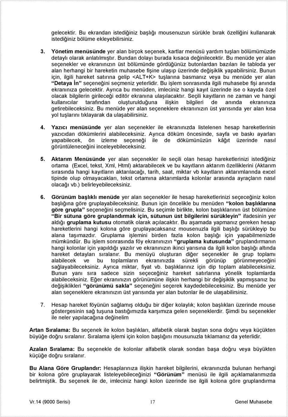 Bu menüde yer alan seçenekler ve ekranınızın üst bölümünde gördüğünüz butonlardan bazıları ile tabloda yer alan herhangi bir hareketin muhasebe fişine ulaşıp üzerinde değişiklik yapabilirsiniz.