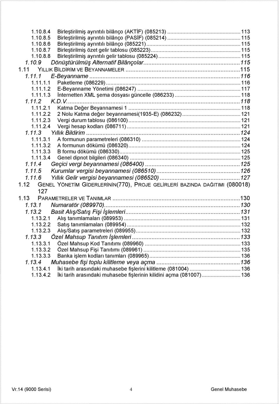 .. 116 1.11.1.2 E-Beyanname Yönetimi (086247)... 117 1.11.1.3 Ġnternetten XML Ģema dosyası güncelle (086233)... 118 1.11.2 K.D.V.... 118 1.11.2.1 Katma Değer Beyannamesi 1... 118 1.11.2.2 2 Nolu Katma değer beyannamesi(1935-e) (086232).