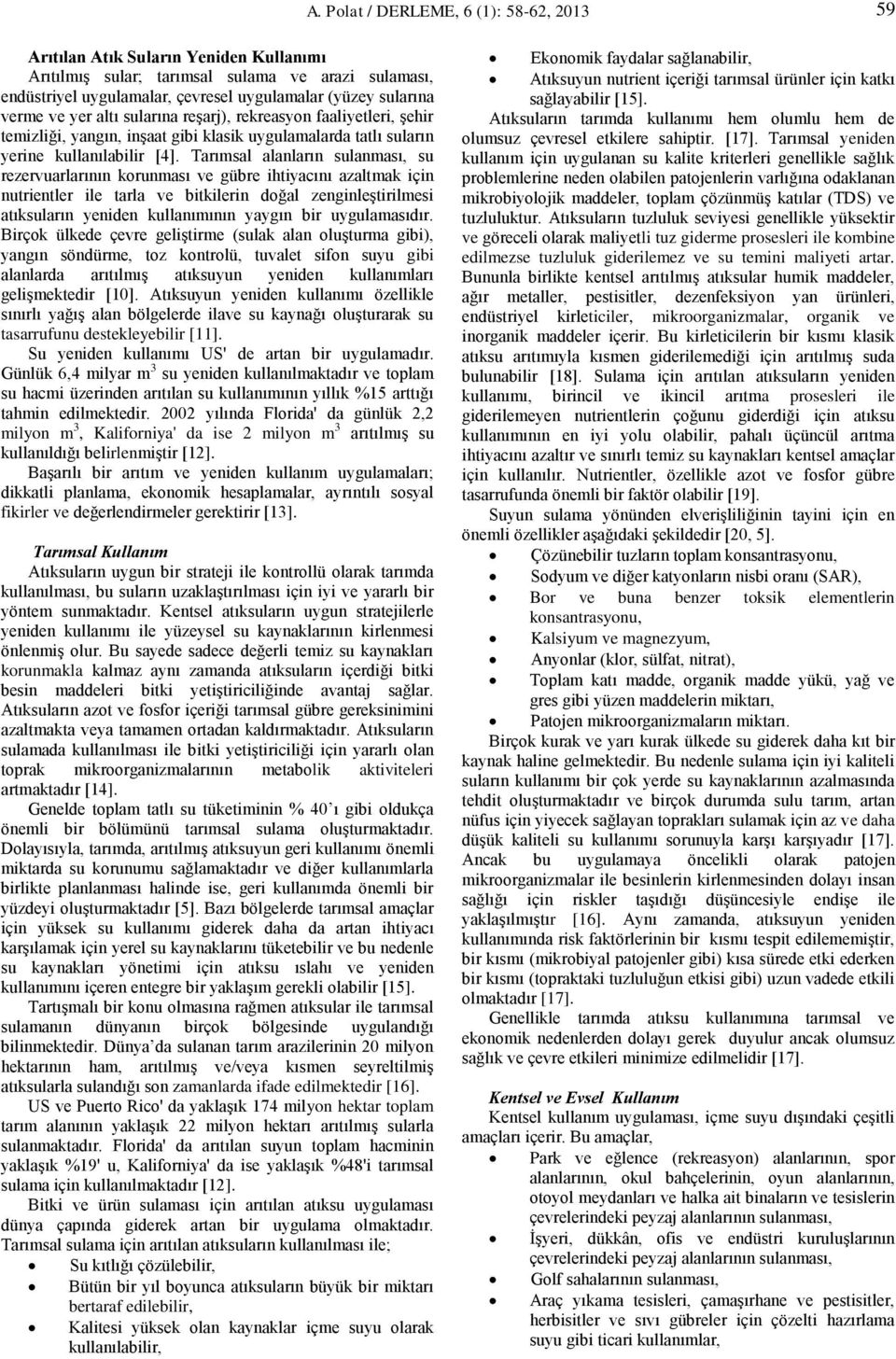 Tarımsal alanların sulanması, su rezervuarlarının korunması ve gübre ihtiyacını azaltmak için nutrientler ile tarla ve bitkilerin doğal zenginleştirilmesi atıksuların yeniden kullanımının yaygın bir