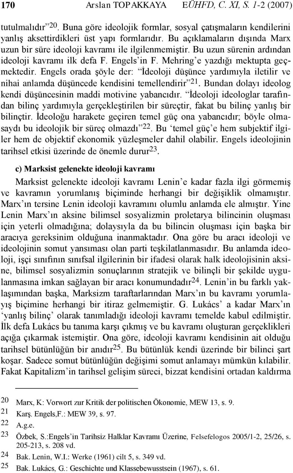 Engels orada şöyle der: İdeoloji düşünce yardımıyla iletilir ve nihai anlamda düşüncede kendisini temellendirir 21. Bundan dolayı ideolog kendi düşüncesinin maddi motivine yabancıdır.