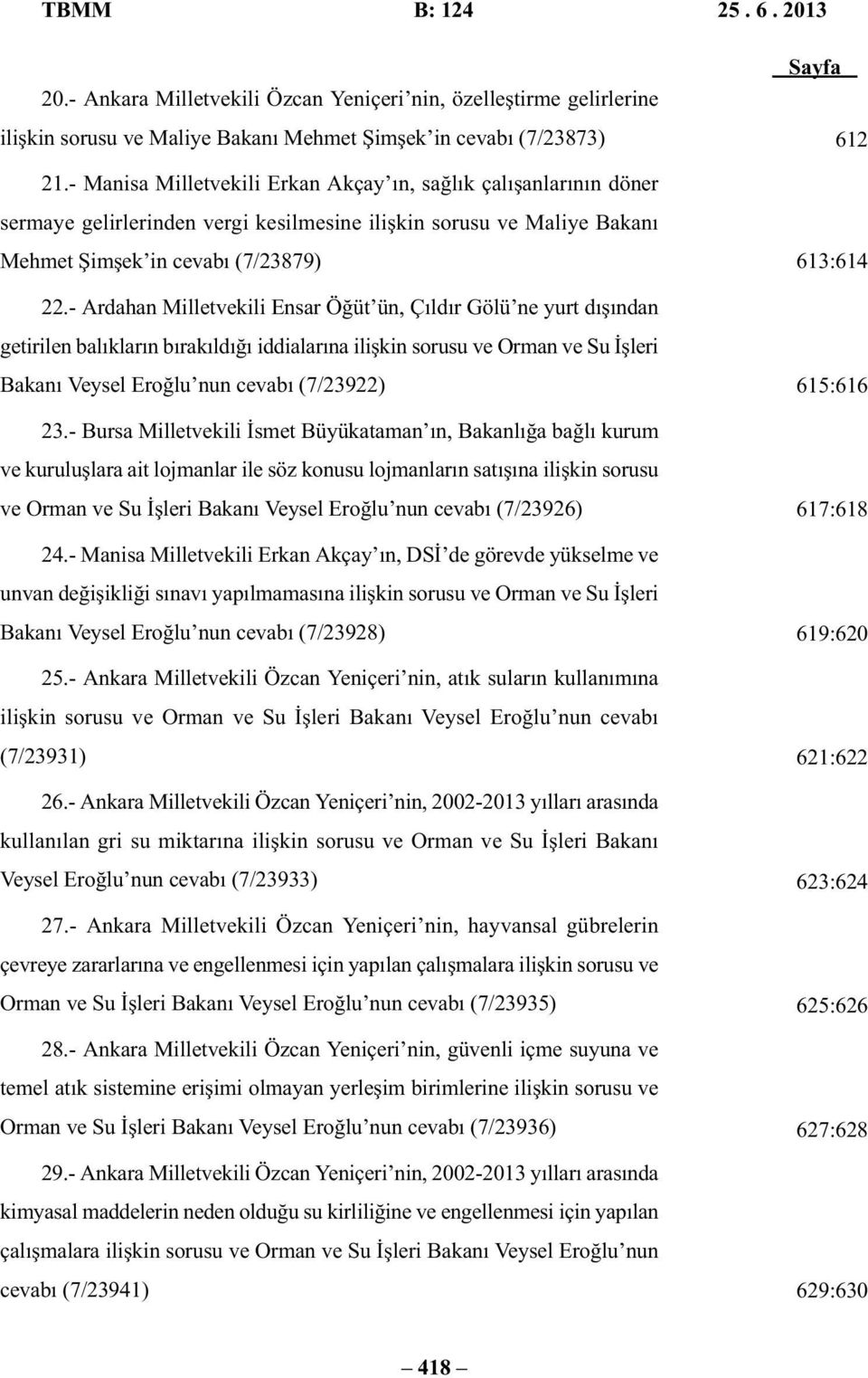 - Ardahan Milletvekili Ensar Öğüt ün, Çıldır Gölü ne yurt dışından getirilen balıkların bırakıldığı iddialarına ilişkin sorusu ve Orman ve Su İşleri Bakanı Veysel Eroğlu nun cevabı (7/23922) 23.