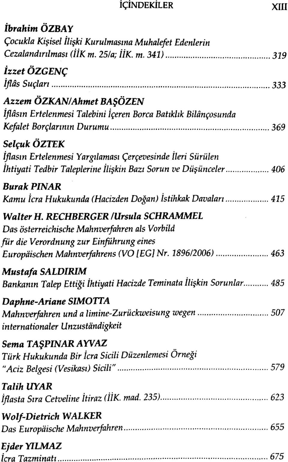 Yargılaması Çerçevesinde İleri Sürülen İhtiyati Tedbir Taleplerine İlişkin Bazı Sorun ve Düşünceler 406 Burak PINAR Kamu İcra Hukukunda (Hacizden Doğan) İstihkak Davaları 425 Walter H.