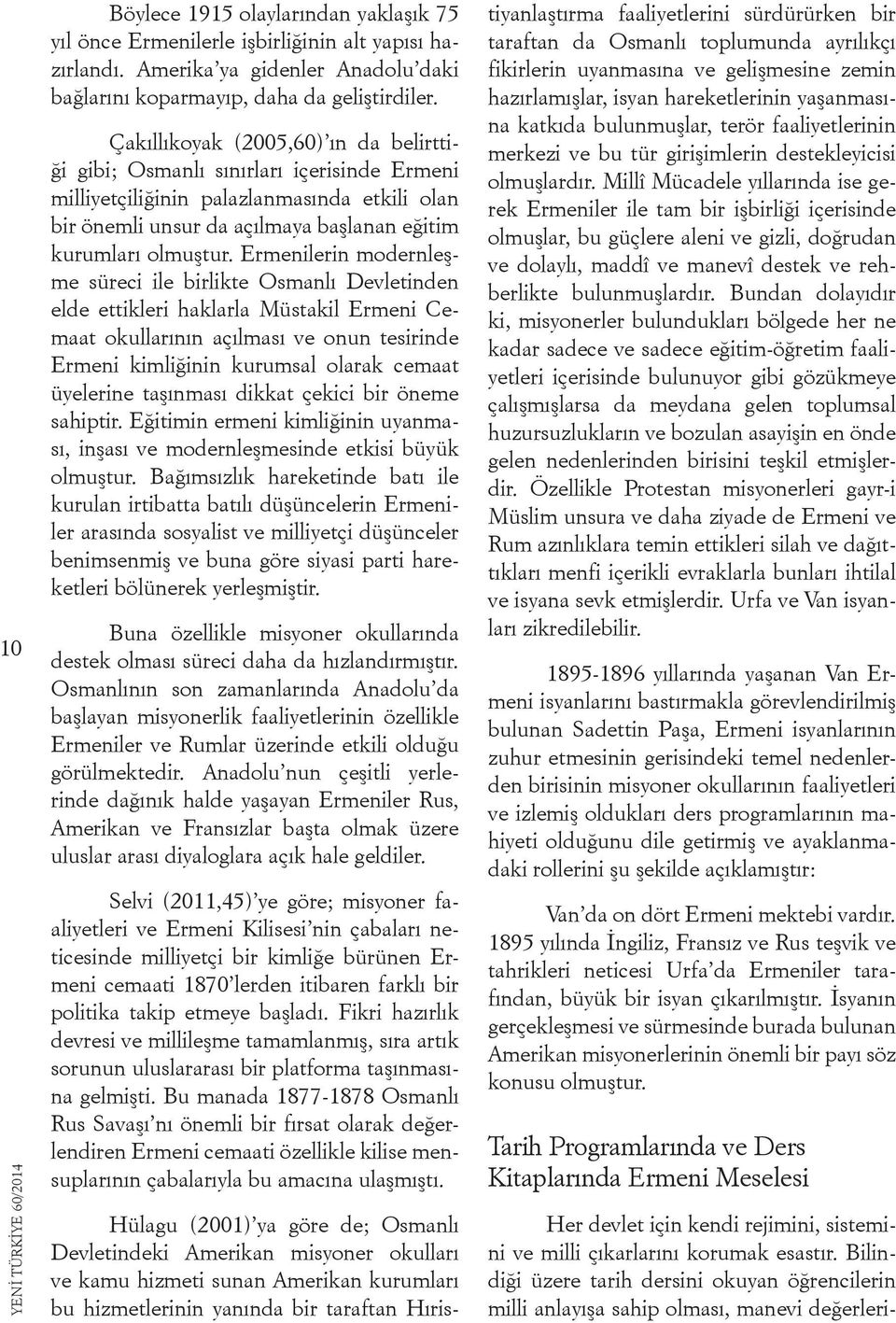 Ermenilerin modernleşme süreci ile birlikte Osmanlı Devletinden elde ettikleri haklarla Müstakil Ermeni Cemaat okullarının açılması ve onun tesirinde Ermeni kimliğinin kurumsal olarak cemaat