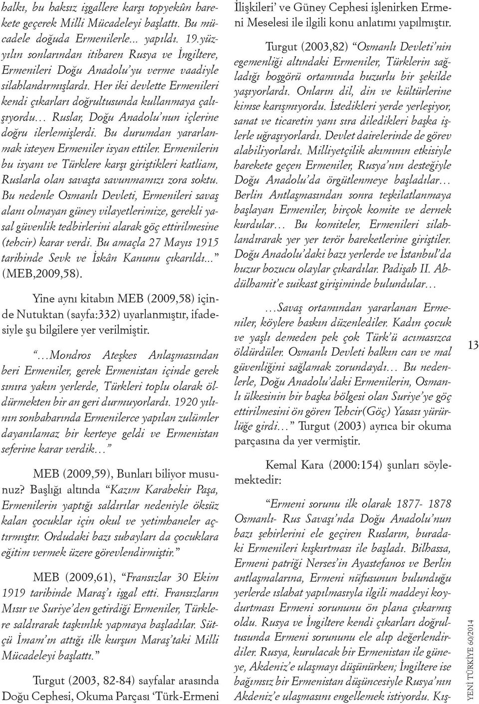 Her iki devlette Ermenileri kendi çıkarları doğrultusunda kullanmaya çalışıyordu Ruslar, Doğu Anadolu nun içlerine doğru ilerlemişlerdi. Bu durumdan yararlanmak isteyen Ermeniler isyan ettiler.