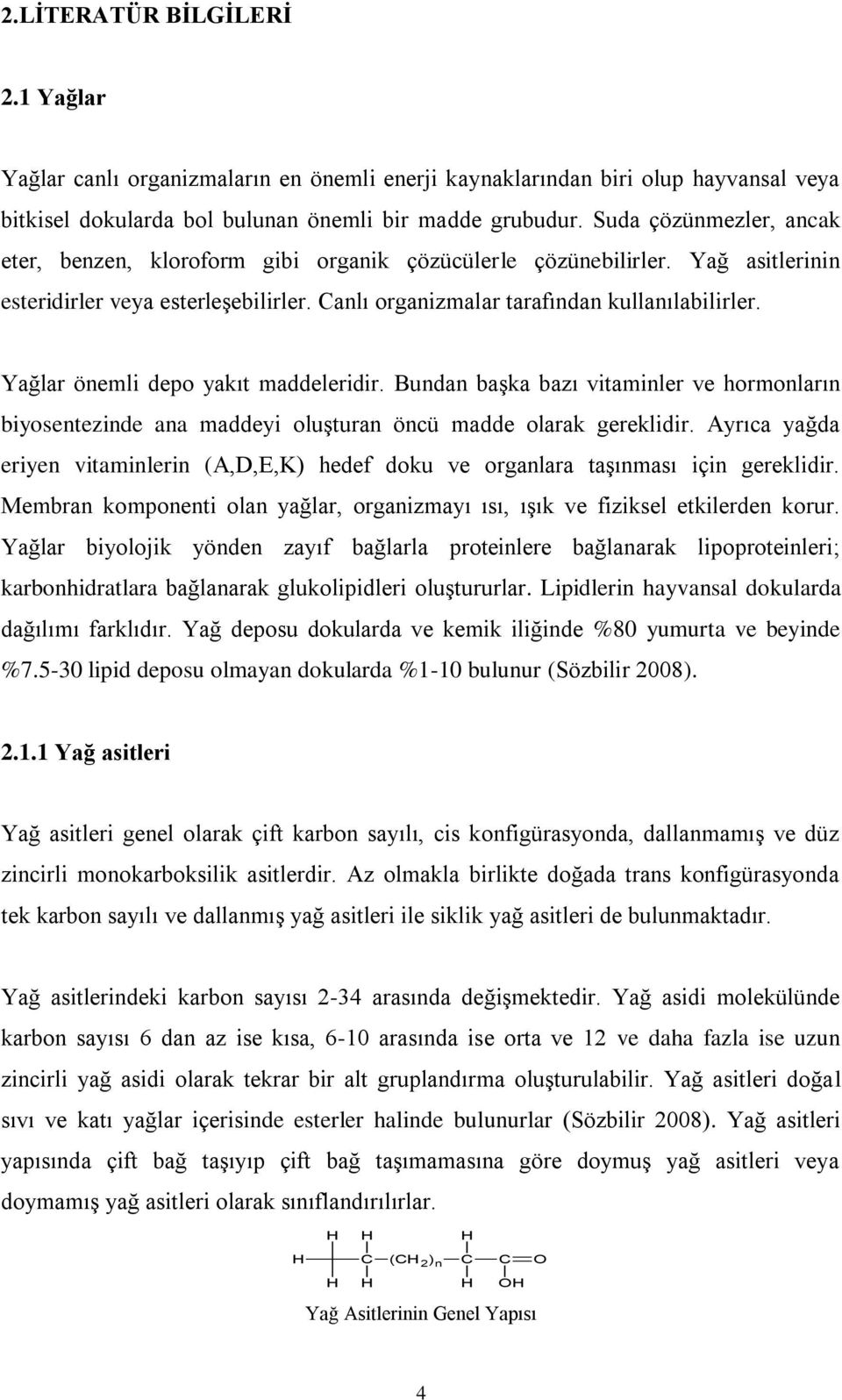 Yağlar önemli depo yakıt maddeleridir. Bundan başka bazı vitaminler ve hormonların biyosentezinde ana maddeyi oluşturan öncü madde olarak gereklidir.