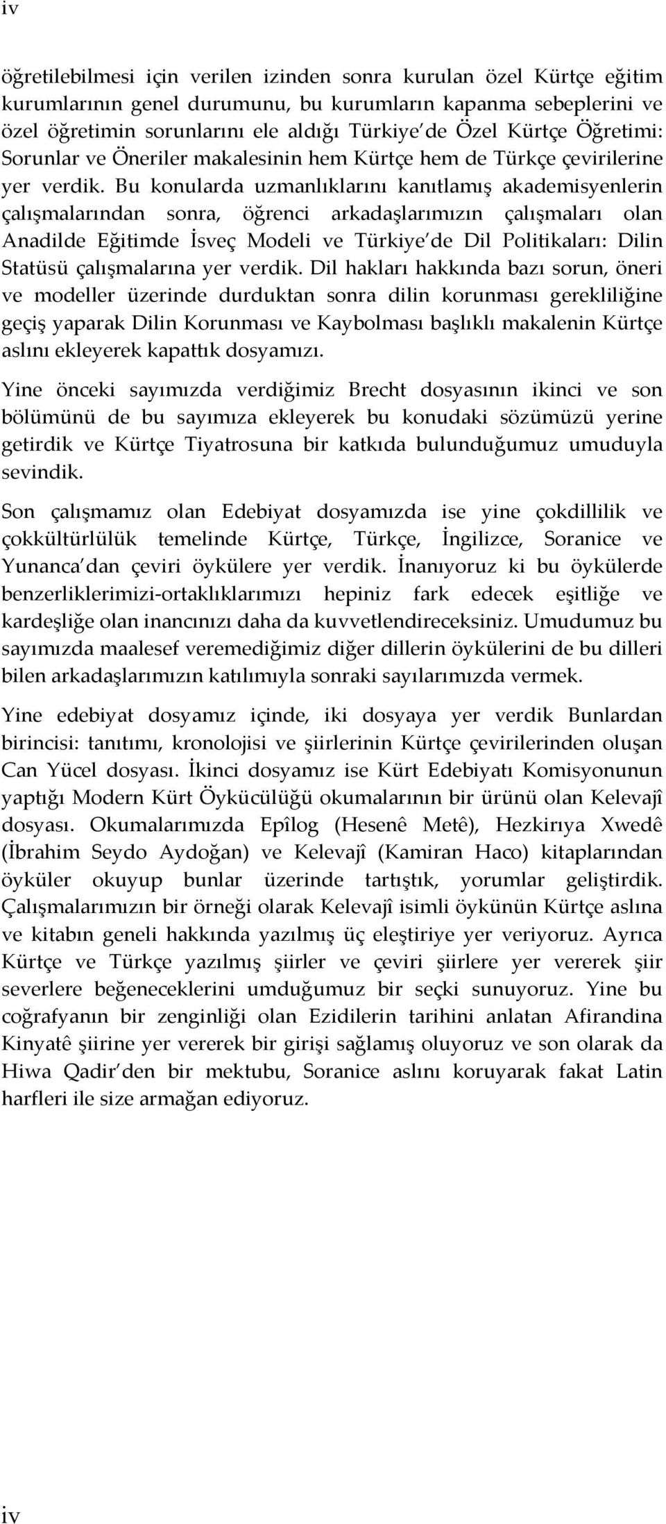 Bu konularda uzmanlıklarını kanıtlamış akademisyenlerin çalışmalarından sonra, öğrenci arkadaşlarımızın çalışmaları olan Anadilde Eğitimde İsveç Modeli ve Türkiye de Dil Politikaları: Dilin Statüsü