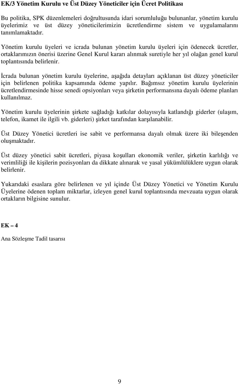 Yönetim kurulu üyeleri ve icrada bulunan yönetim kurulu üyeleri için ödenecek ücretler, ortaklarımızın önerisi üzerine Genel Kurul kararı alınmak suretiyle her yıl olağan genel kurul toplantısında