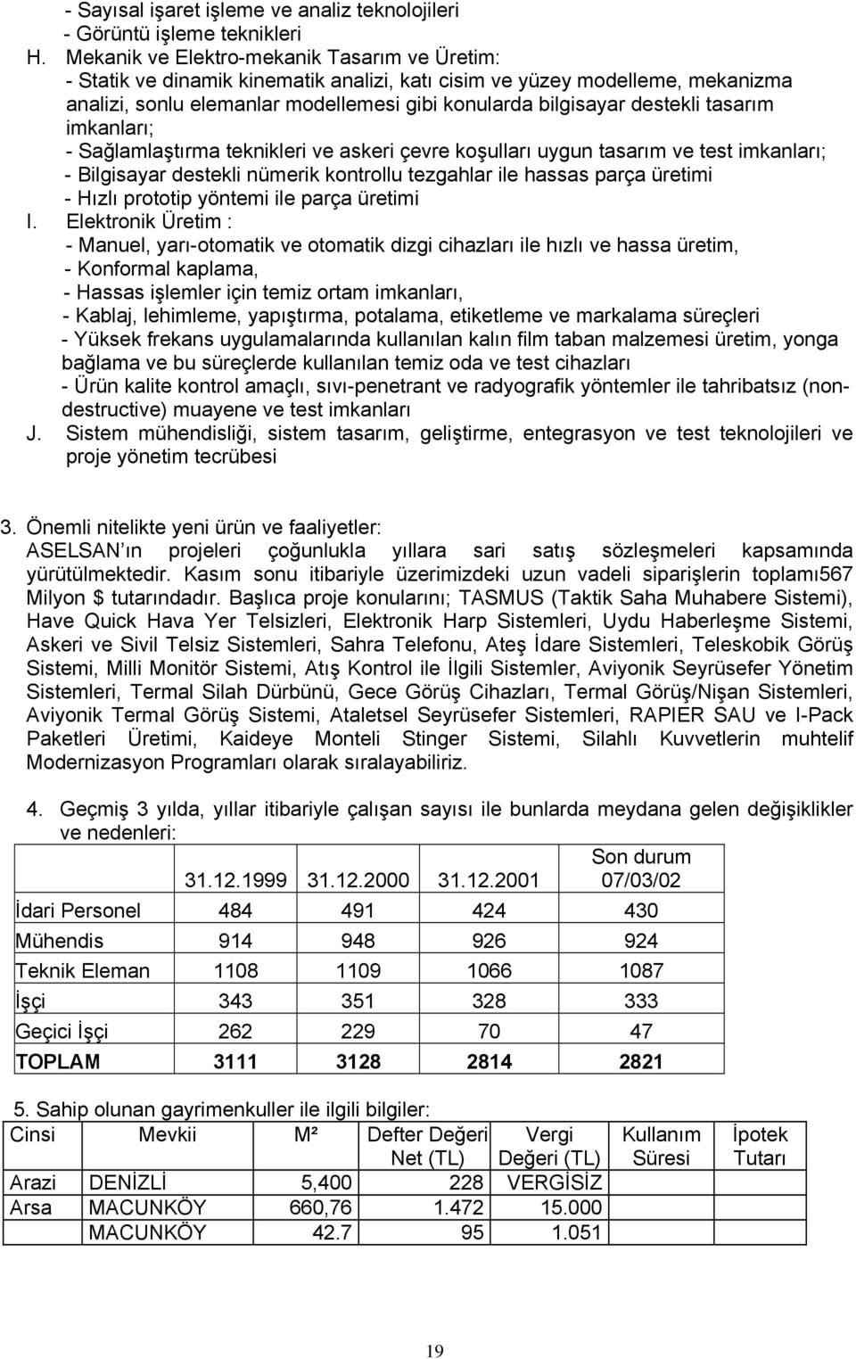 tasarım imkanları; - Sağlamlaştırma teknikleri ve askeri çevre koşulları uygun tasarım ve test imkanları; - Bilgisayar destekli nümerik kontrollu tezgahlar ile hassas parça üretimi - Hızlı prototip