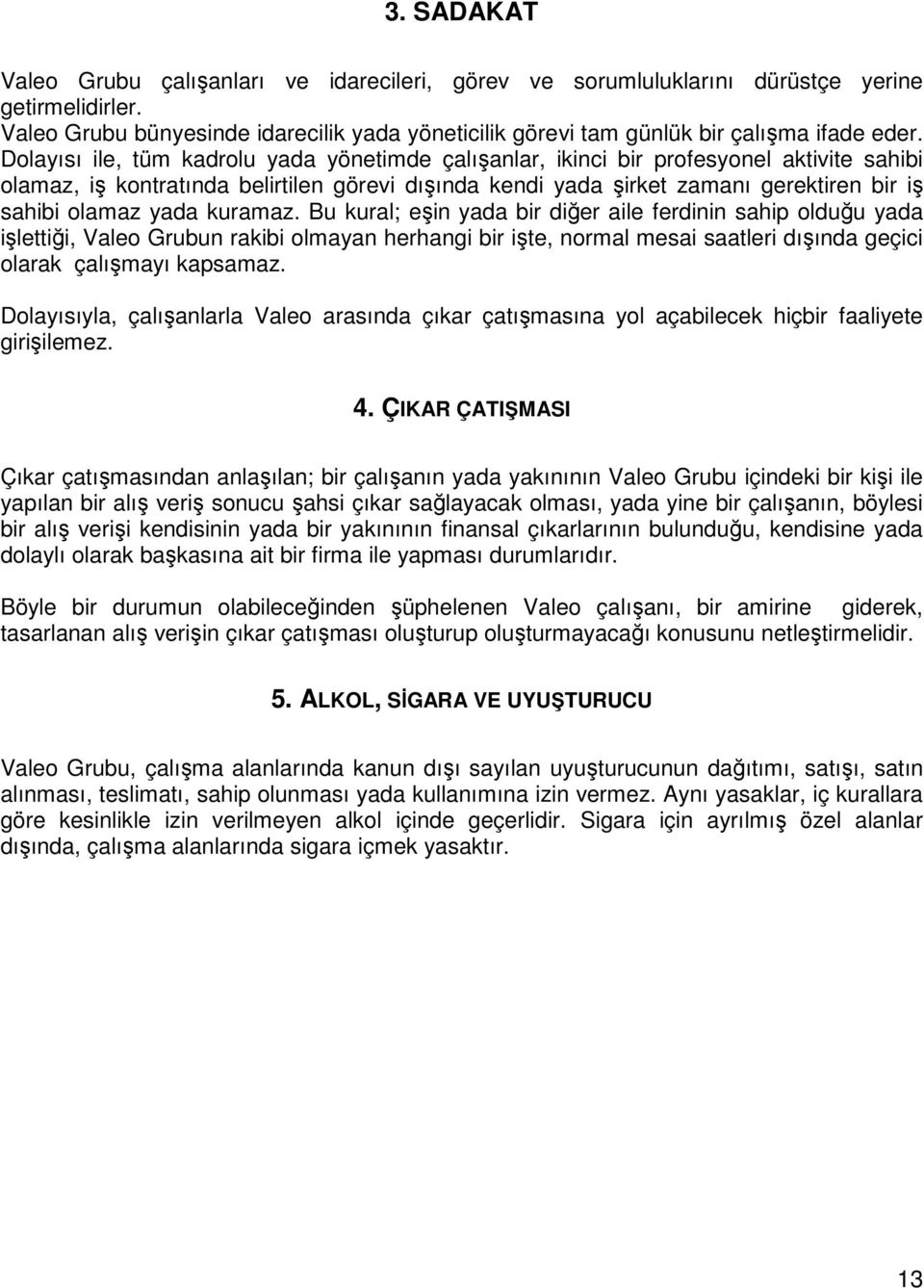 Dolayısı ile, tüm kadrolu yada yönetimde çalışanlar, ikinci bir profesyonel aktivite sahibi olamaz, iş kontratında belirtilen görevi dışında kendi yada şirket zamanı gerektiren bir iş sahibi olamaz