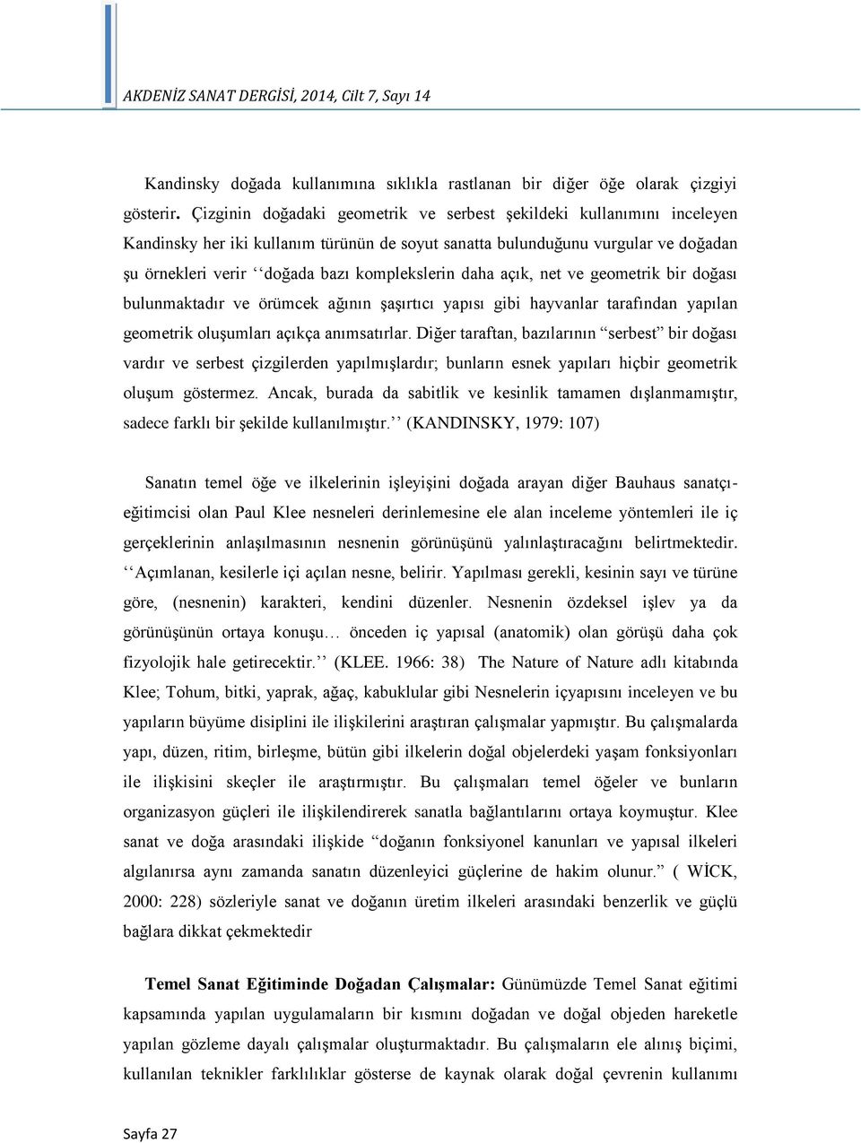 daha açık, net ve geometrik bir doğası bulunmaktadır ve örümcek ağının şaşırtıcı yapısı gibi hayvanlar tarafından yapılan geometrik oluşumları açıkça anımsatırlar.