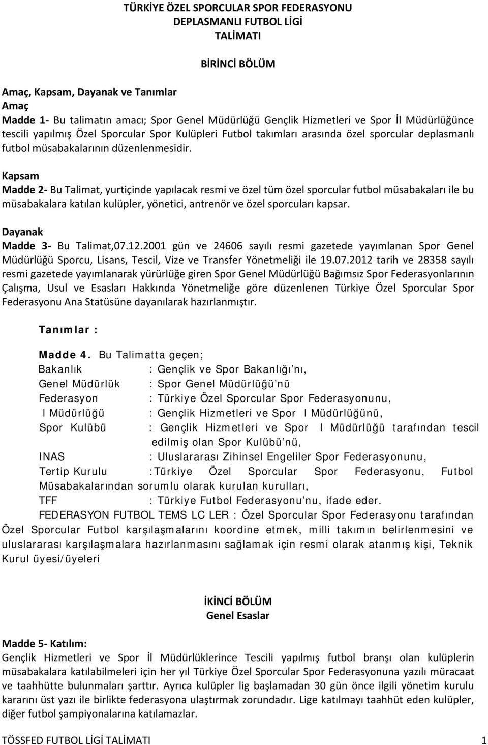 Kapsam Madde 2- Bu Talimat, yurtiçinde yapılacak resmi ve özel tüm özel sporcular futbol müsabakaları ile bu müsabakalara katılan kulüpler, yönetici, antrenör ve özel sporcuları kapsar.