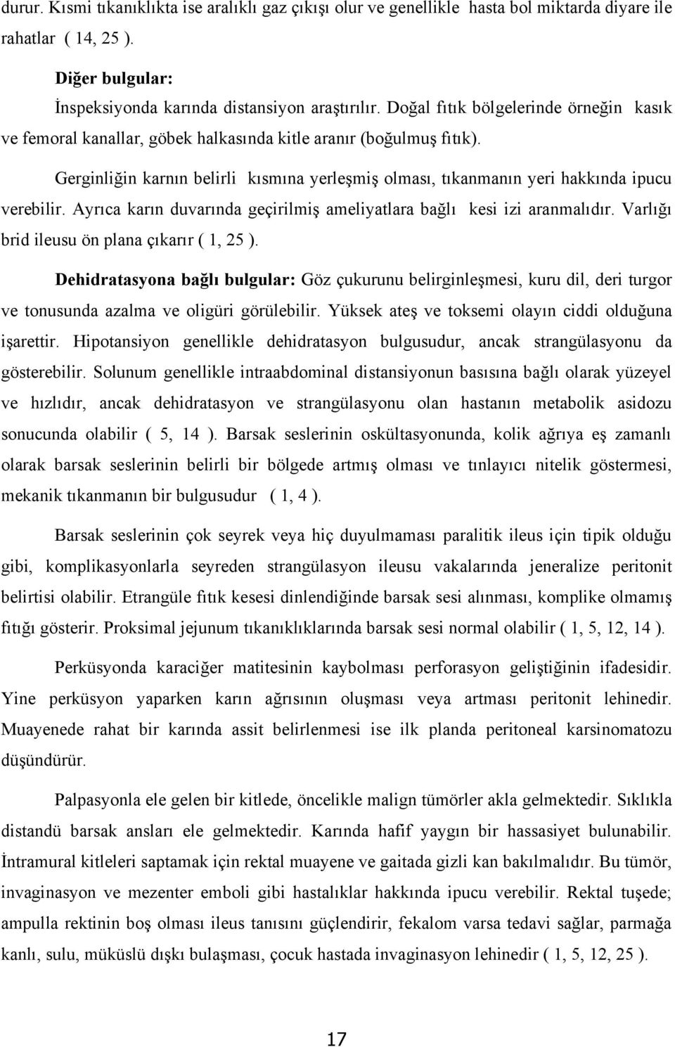 Gerginliğin karnın belirli kısmına yerleşmiş olması, tıkanmanın yeri hakkında ipucu verebilir. Ayrıca karın duvarında geçirilmiş ameliyatlara bağlı kesi izi aranmalıdır.