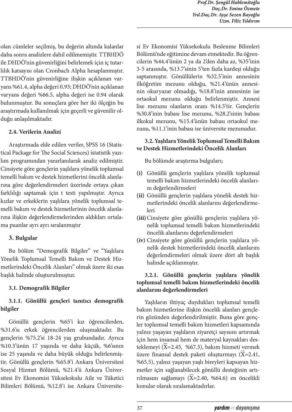 93; DHDÖ nin açıklanan varyans değeri %66.5, alpha değeri ise 0.94 olarak bulunmuştur. Bu sonuçlara göre her iki ölçeğin bu araştırmada kullanılmak için geçerli ve güvenilir olduğu anlaşılmaktadır. 2.