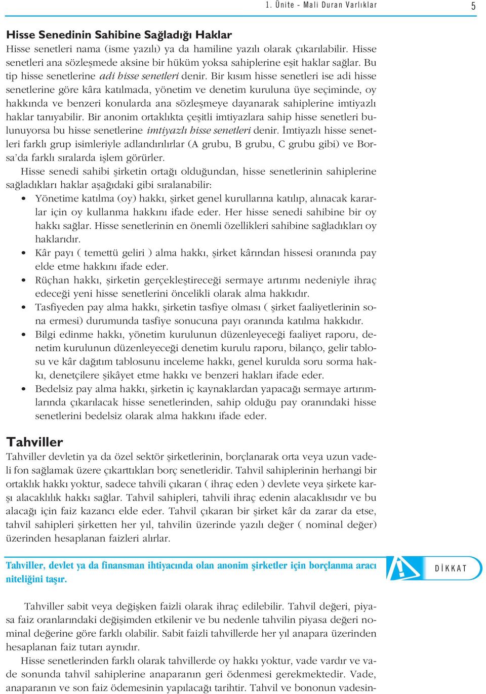 Bir k s m hisse senetleri ise adi hisse senetlerine göre kâra kat lmada, yönetim ve denetim kuruluna üye seçiminde, oy hakk nda ve benzeri konularda ana sözleflmeye dayanarak sahiplerine imtiyazl