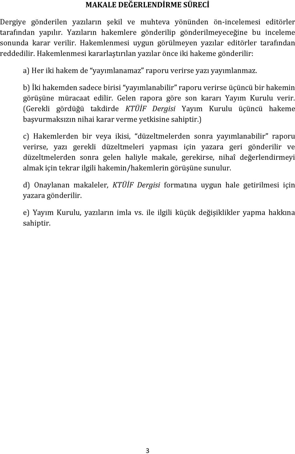 Hakemlenmesi kararlaştırılan yazılar önce iki hakeme gönderilir: a) Her iki hakem de yayımlanamaz raporu verirse yazı yayımlanmaz.