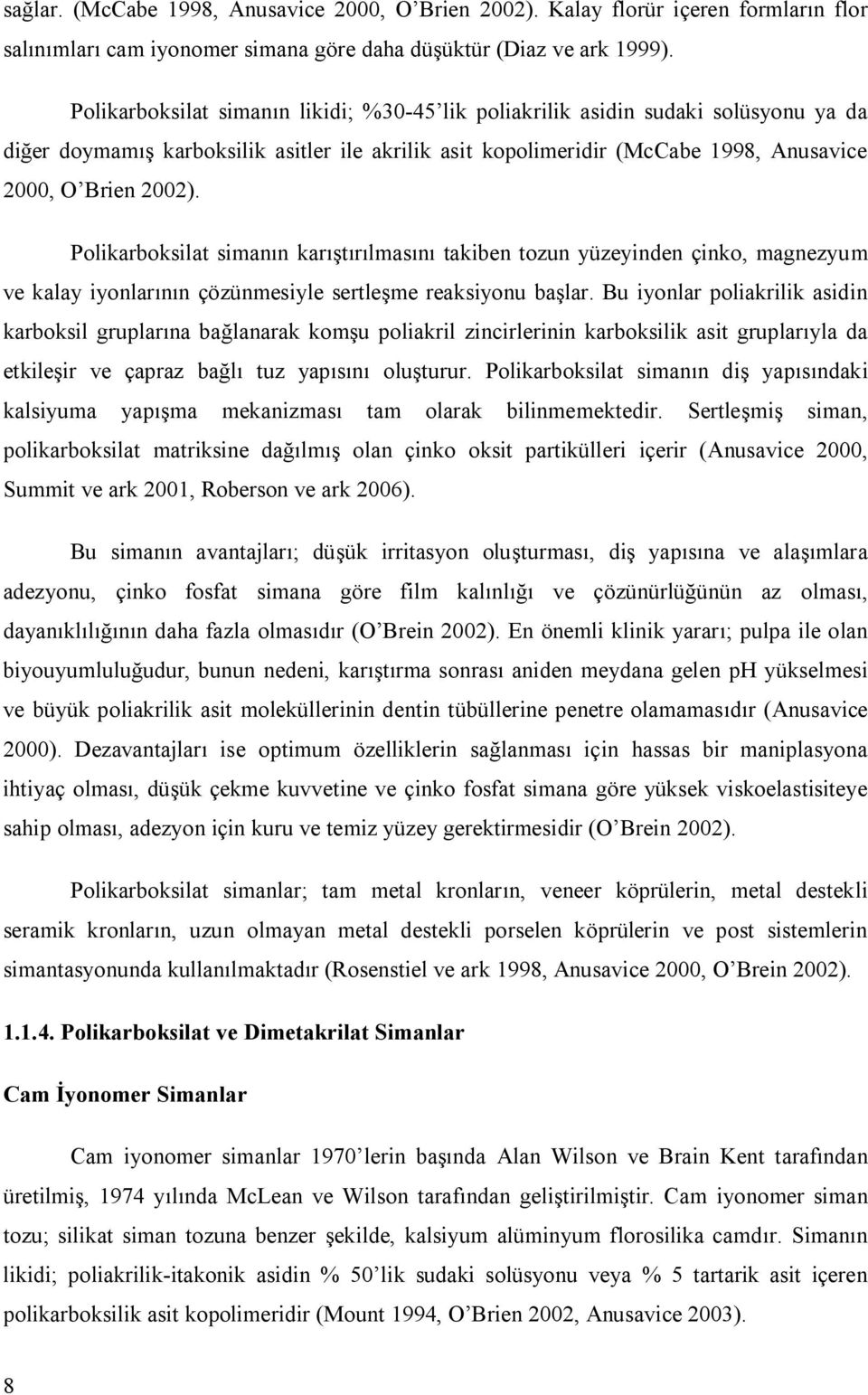 Polikarboksilat simanın karıştırılmasını takiben tozun yüzeyinden çinko, magnezyum ve kalay iyonlarının çözünmesiyle sertleşme reaksiyonu başlar.