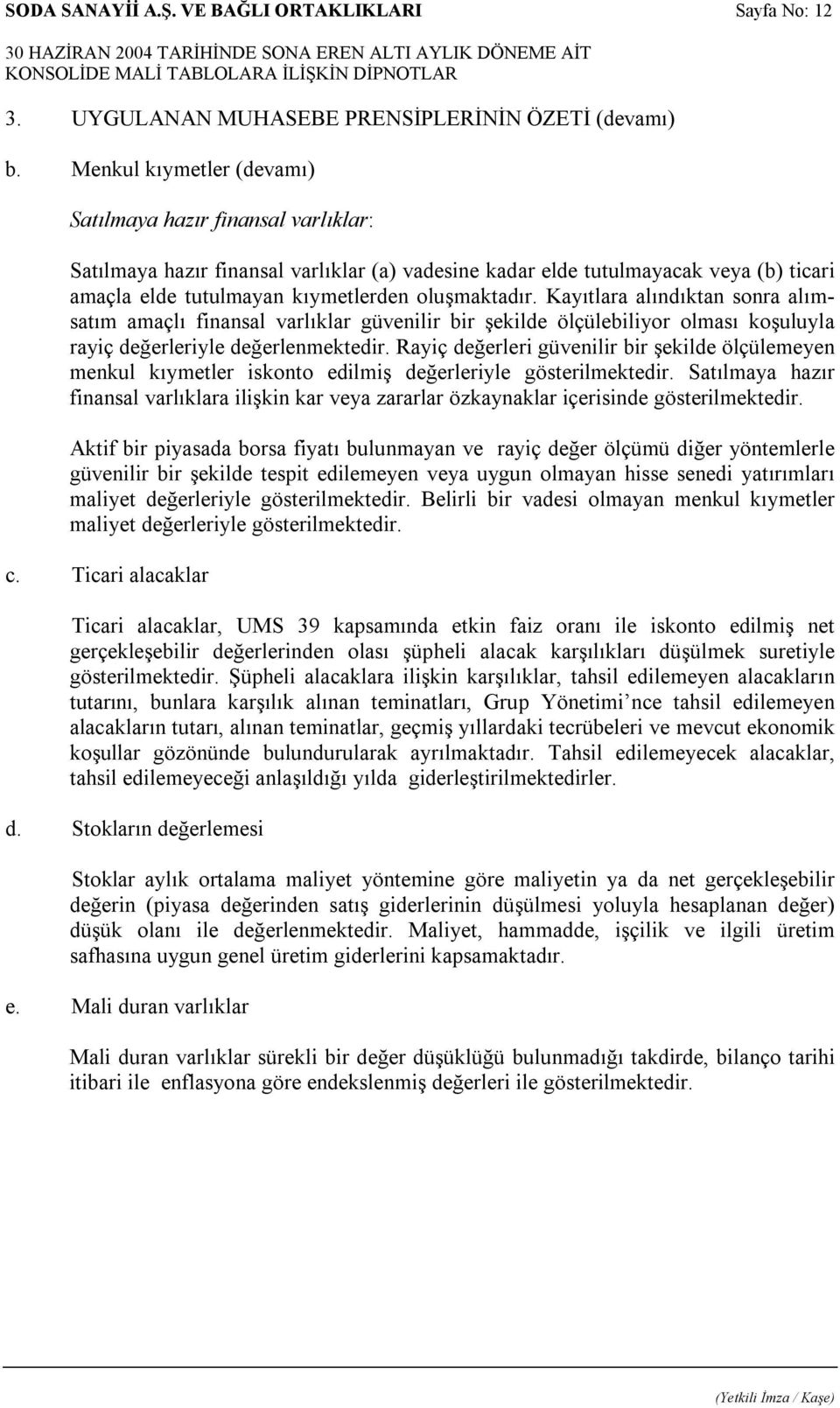 Kayıtlara alındıktan sonra alımsatım amaçlı finansal varlıklar güvenilir bir şekilde ölçülebiliyor olması koşuluyla rayiç değerleriyle değerlenmektedir.