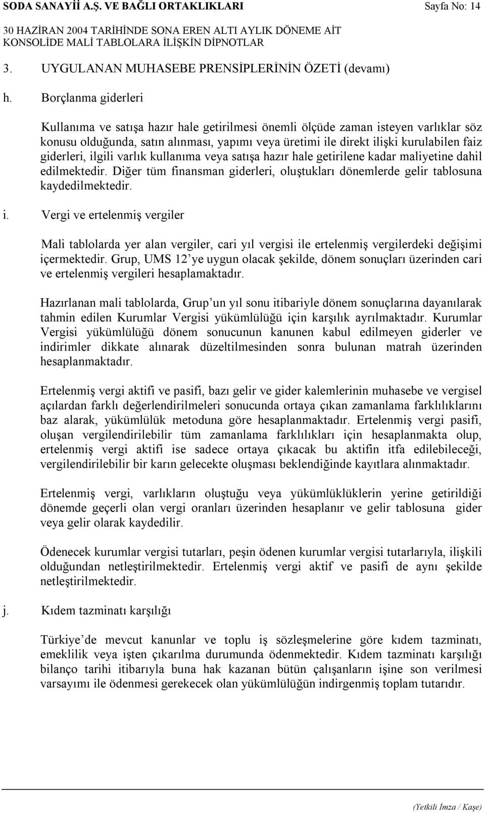 giderleri, ilgili varlık kullanıma veya satışa hazır hale getirilene kadar maliyetine dahil edilmektedir. Diğer tüm finansman giderleri, oluştukları dönemlerde gelir tablosuna kaydedilmektedir. i. Vergi ve ertelenmiş vergiler Mali tablolarda yer alan vergiler, cari yıl vergisi ile ertelenmiş vergilerdeki değişimi içermektedir.