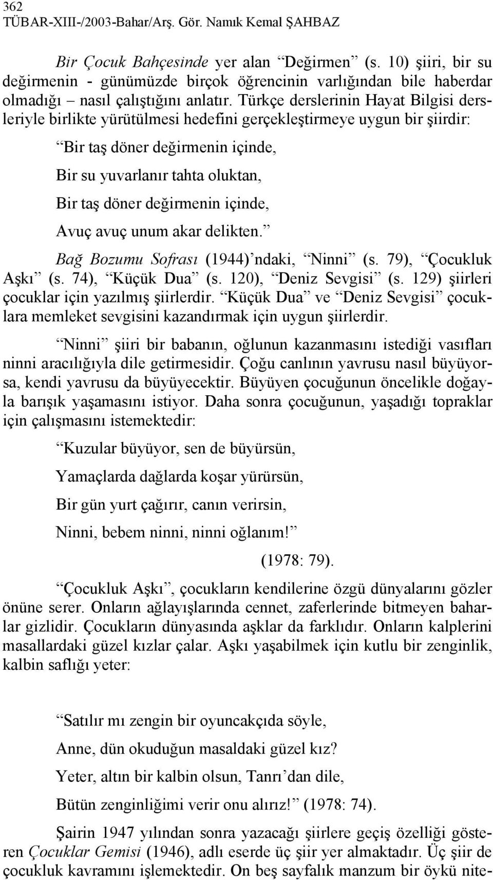 Türkçe derslerinin Hayat Bilgisi dersleriyle birlikte yürütülmesi hedefini gerçekleştirmeye uygun bir şiirdir: Bir taş döner değirmenin içinde, Bir su yuvarlanır tahta oluktan, Bir taş döner