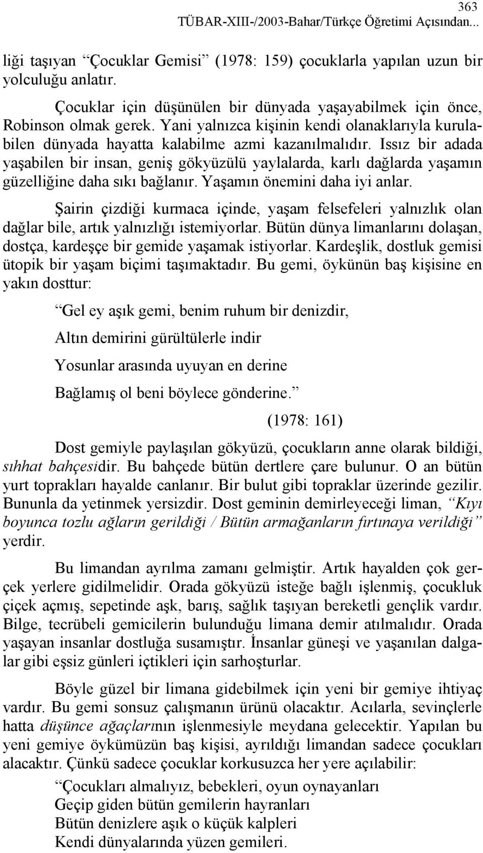 Issız bir adada yaşabilen bir insan, geniş gökyüzülü yaylalarda, karlı dağlarda yaşamın güzelliğine daha sıkı bağlanır. Yaşamın önemini daha iyi anlar.