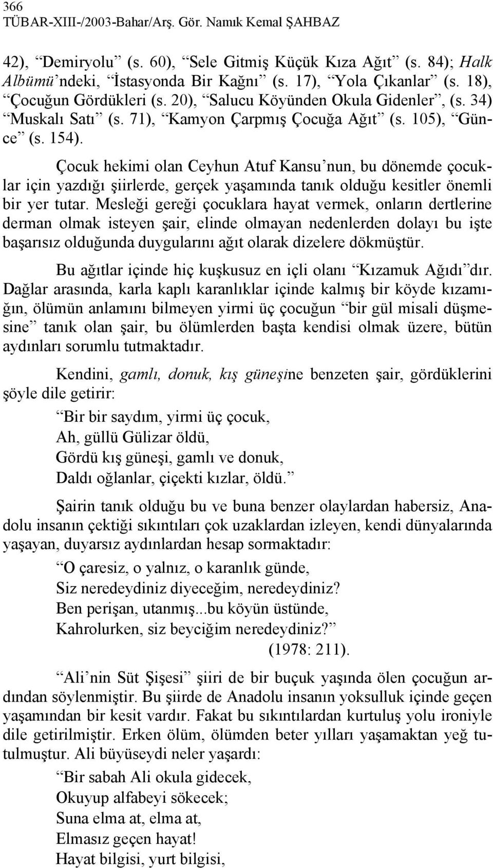 Çocuk hekimi olan Ceyhun Atuf Kansu nun, bu dönemde çocuklar için yazdığı şiirlerde, gerçek yaşamında tanık olduğu kesitler önemli bir yer tutar.