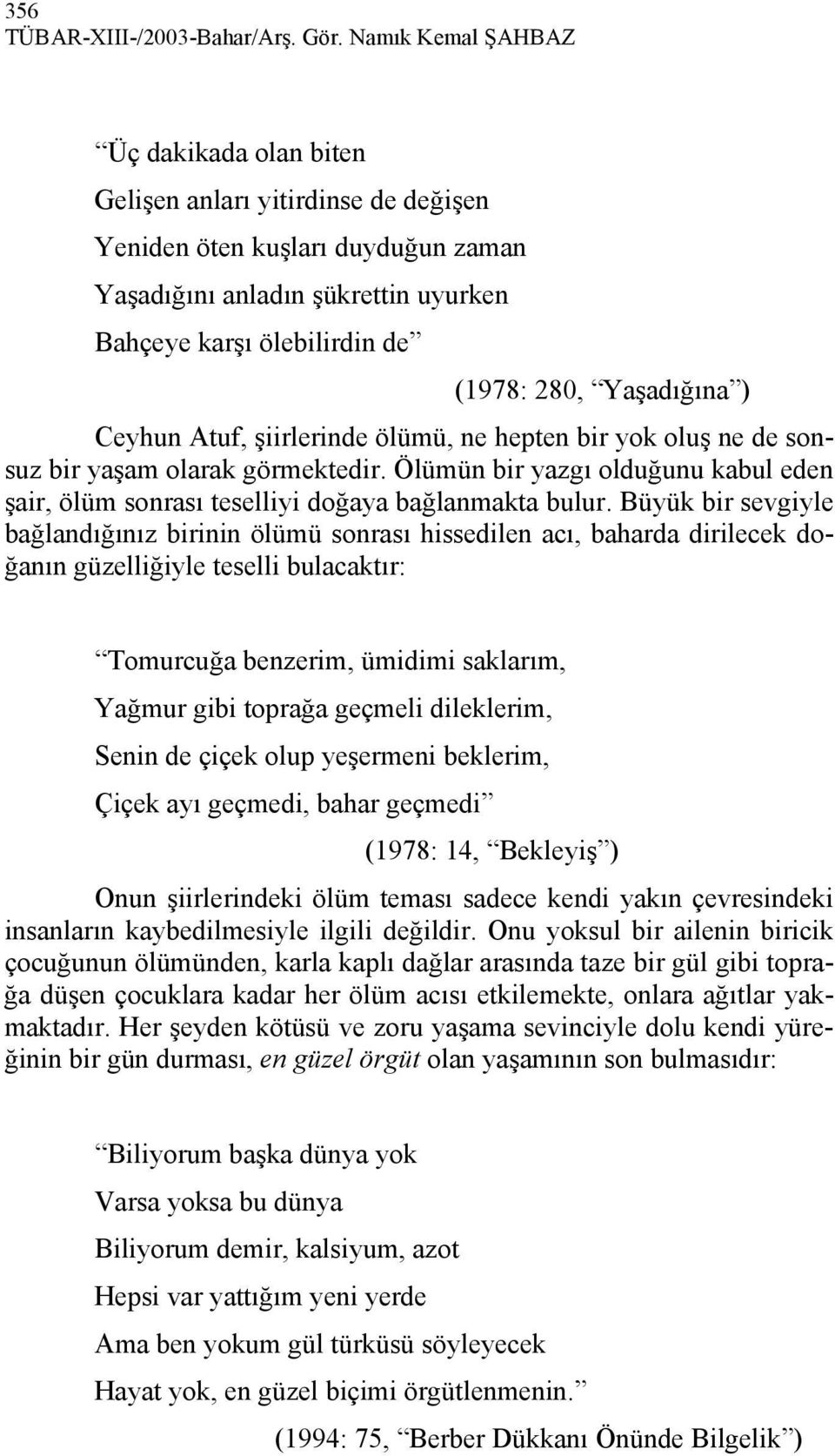 Yaşadığına ) Ceyhun Atuf, şiirlerinde ölümü, ne hepten bir yok oluş ne de sonsuz bir yaşam olarak görmektedir.