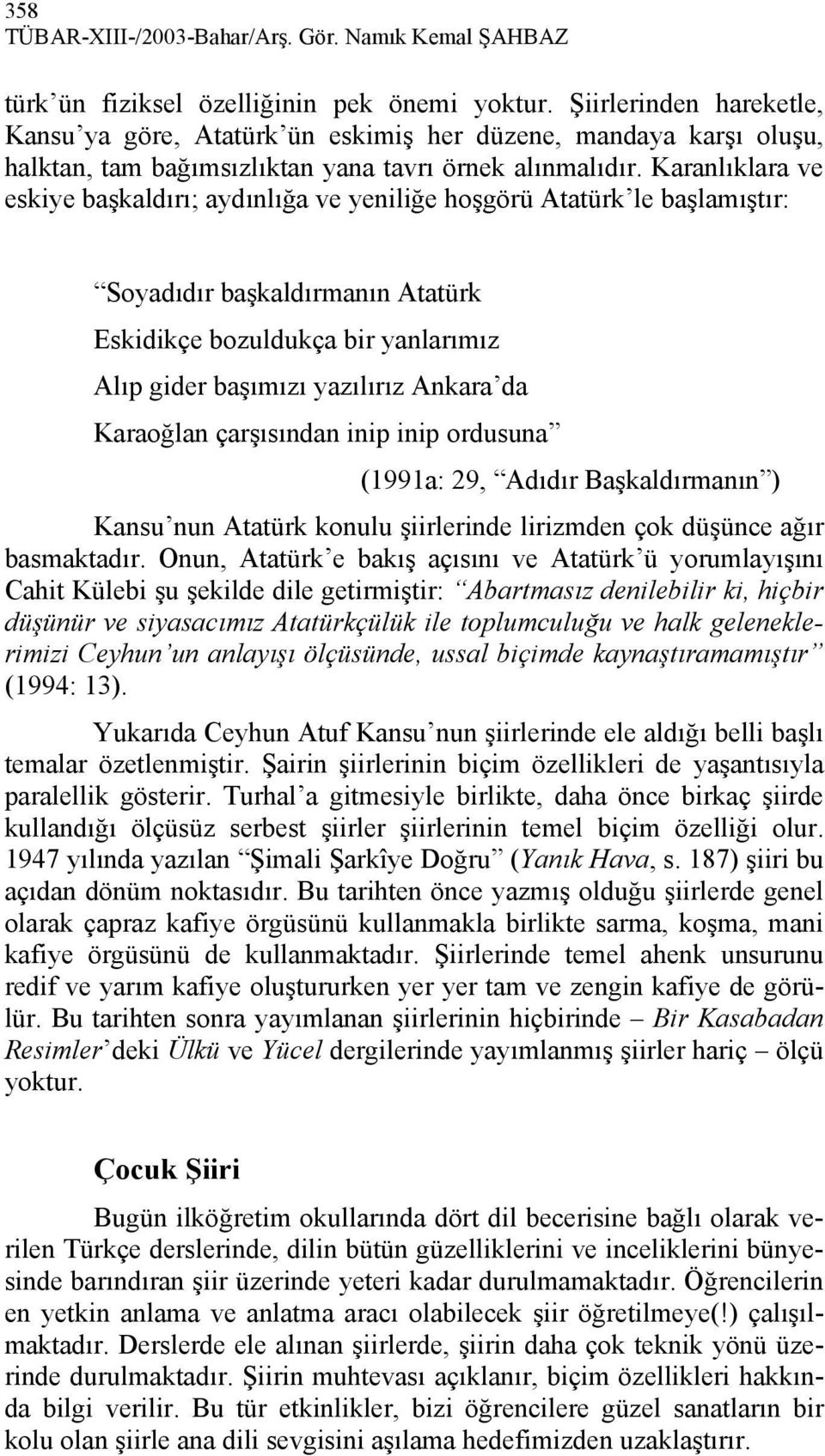 Karanlıklara ve eskiye başkaldırı; aydınlığa ve yeniliğe hoşgörü Atatürk le başlamıştır: Soyadıdır başkaldırmanın Atatürk Eskidikçe bozuldukça bir yanlarımız Alıp gider başımızı yazılırız Ankara da